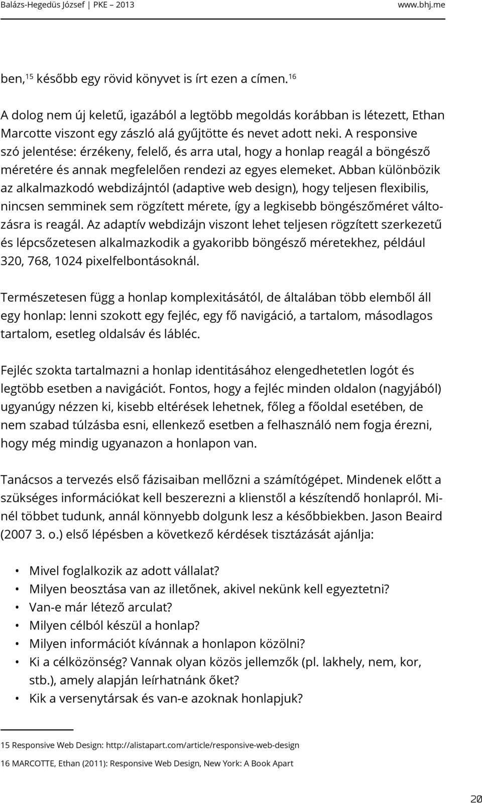 Abban különbözik az alkalmazkodó webdizájntól (adaptive web design), hogy teljesen flexibilis, nincsen semminek sem rögzített mérete, így a legkisebb böngészőméret változásra is reagál.