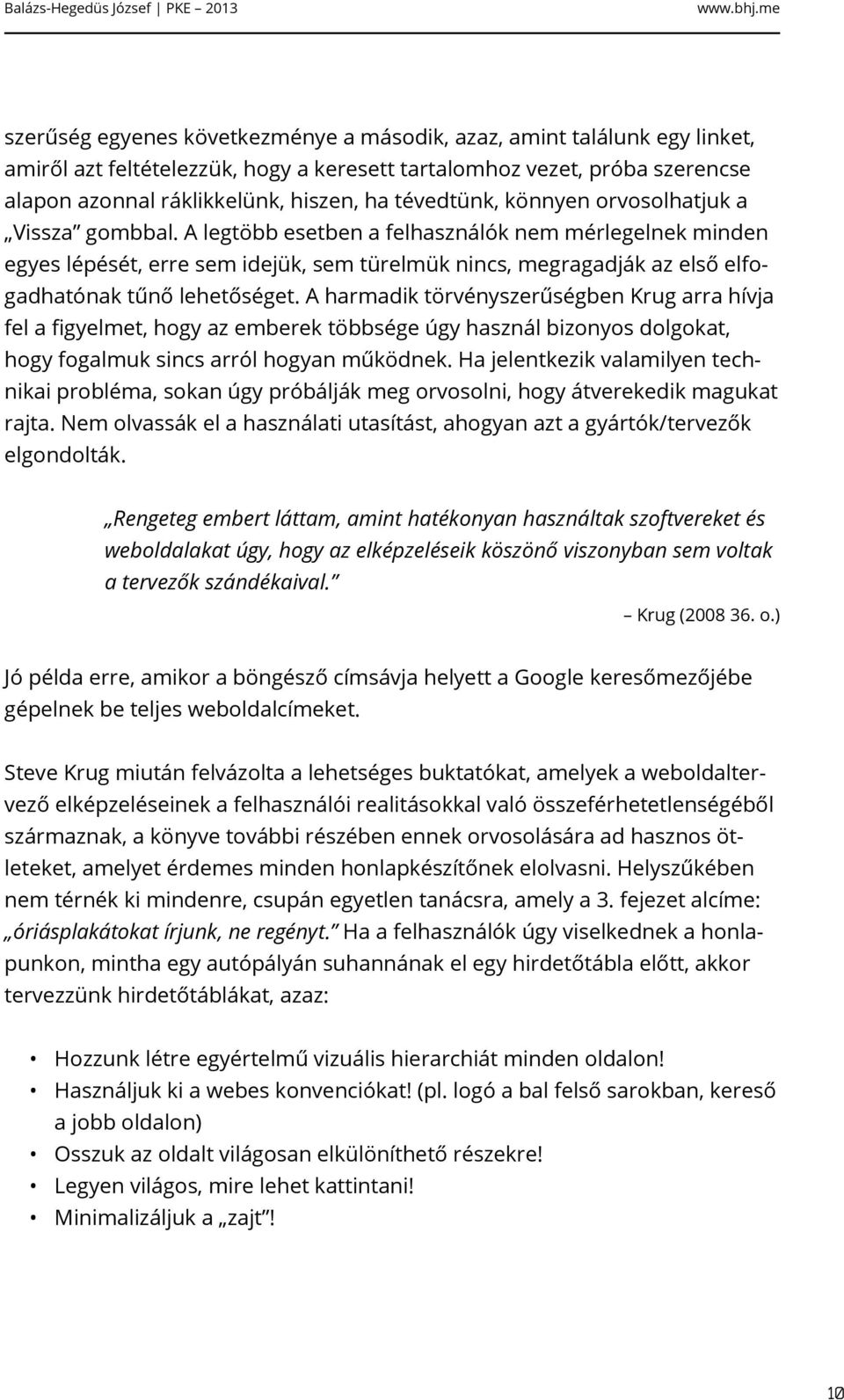 A legtöbb esetben a felhasználók nem mérlegelnek minden egyes lépését, erre sem idejük, sem türelmük nincs, megragadják az első elfogadhatónak tűnő lehetőséget.