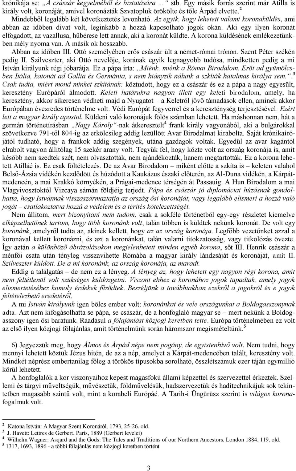 Aki egy ilyen koronát elfogadott, az vazallusa, hűbérese lett annak, aki a koronát küldte. A korona küldésének emlékezetünkben mély nyoma van. A másik ok hosszabb. Abban az időben III.