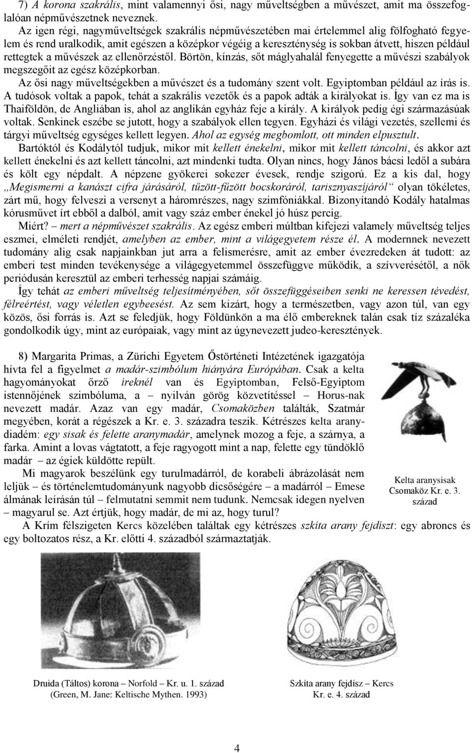 rettegtek a művészek az ellenőrzéstől. Börtön, kínzás, sőt máglyahalál fenyegette a művészi szabályok megszegőit az egész középkorban. Az ősi nagy műveltségekben a művészet és a tudomány szent volt.