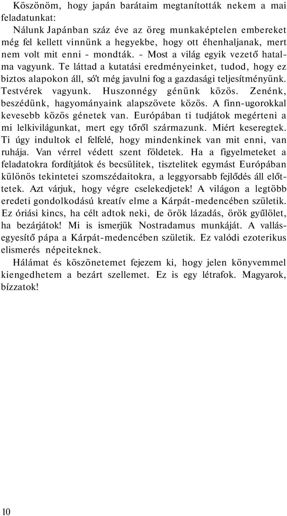 Testvérek vagyunk. Huszonnégy génünk közös. Zenénk, beszédünk, hagyományaink alapszövete közös. A finn-ugorokkal kevesebb közös génetek van.