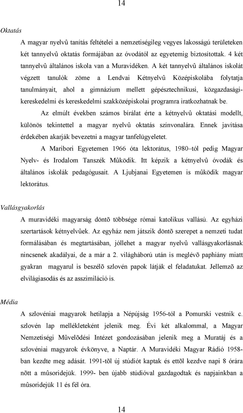 A két tannyelvû általános iskolát végzett tanulók zöme a Lendvai Kétnyelvû Középiskolába folytatja tanulmányait, ahol a gimnázium mellett gépésztechnikusi, közgazdaságikereskedelmi és kereskedelmi