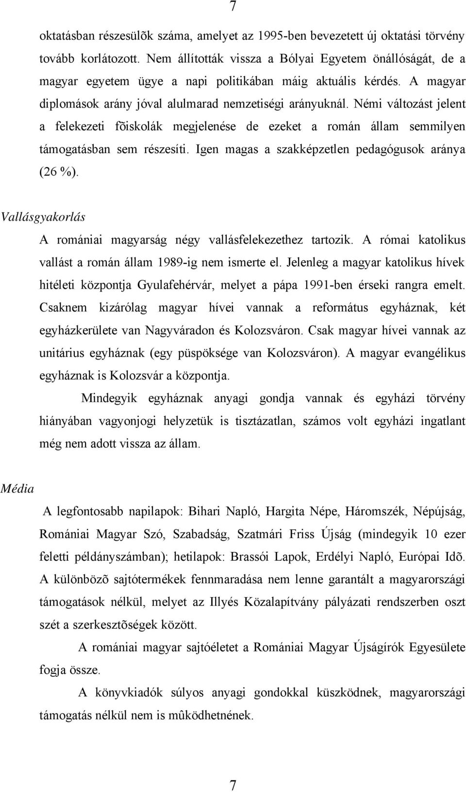 Némi változást jelent a felekezeti fõiskolák megjelenése de ezeket a román állam semmilyen támogatásban sem részesíti. Igen magas a szakképzetlen pedagógusok aránya (26 %).