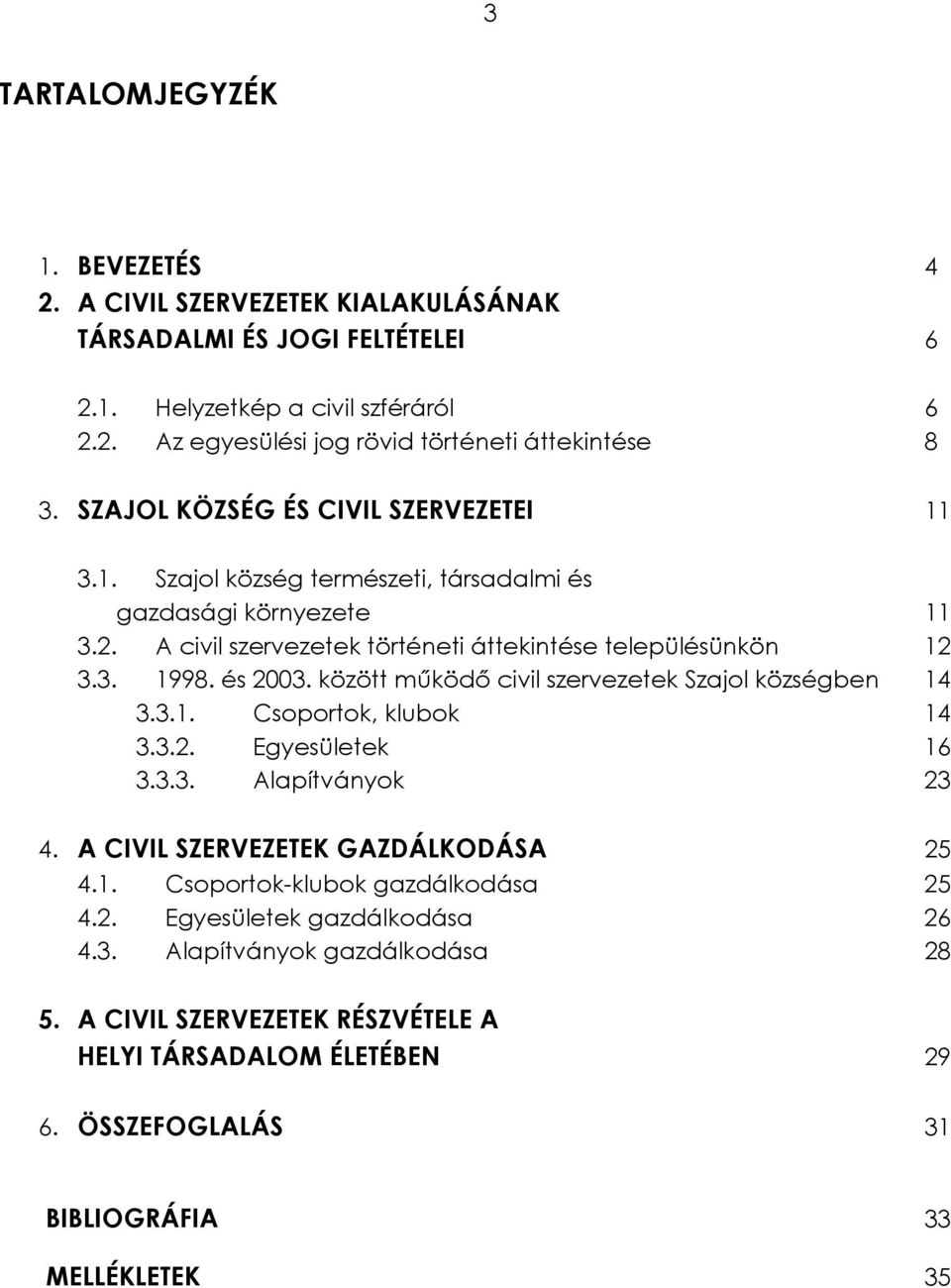 között működő civil szervezetek Szajol községben 14 3.3.1. Csoportok, klubok 14 3.3.2. Egyesületek 16 3.3.3. Alapítványok 23 4. A CIVIL SZERVEZETEK GAZDÁLKODÁSA 25 4.1. Csoportok-klubok gazdálkodása 25 4.