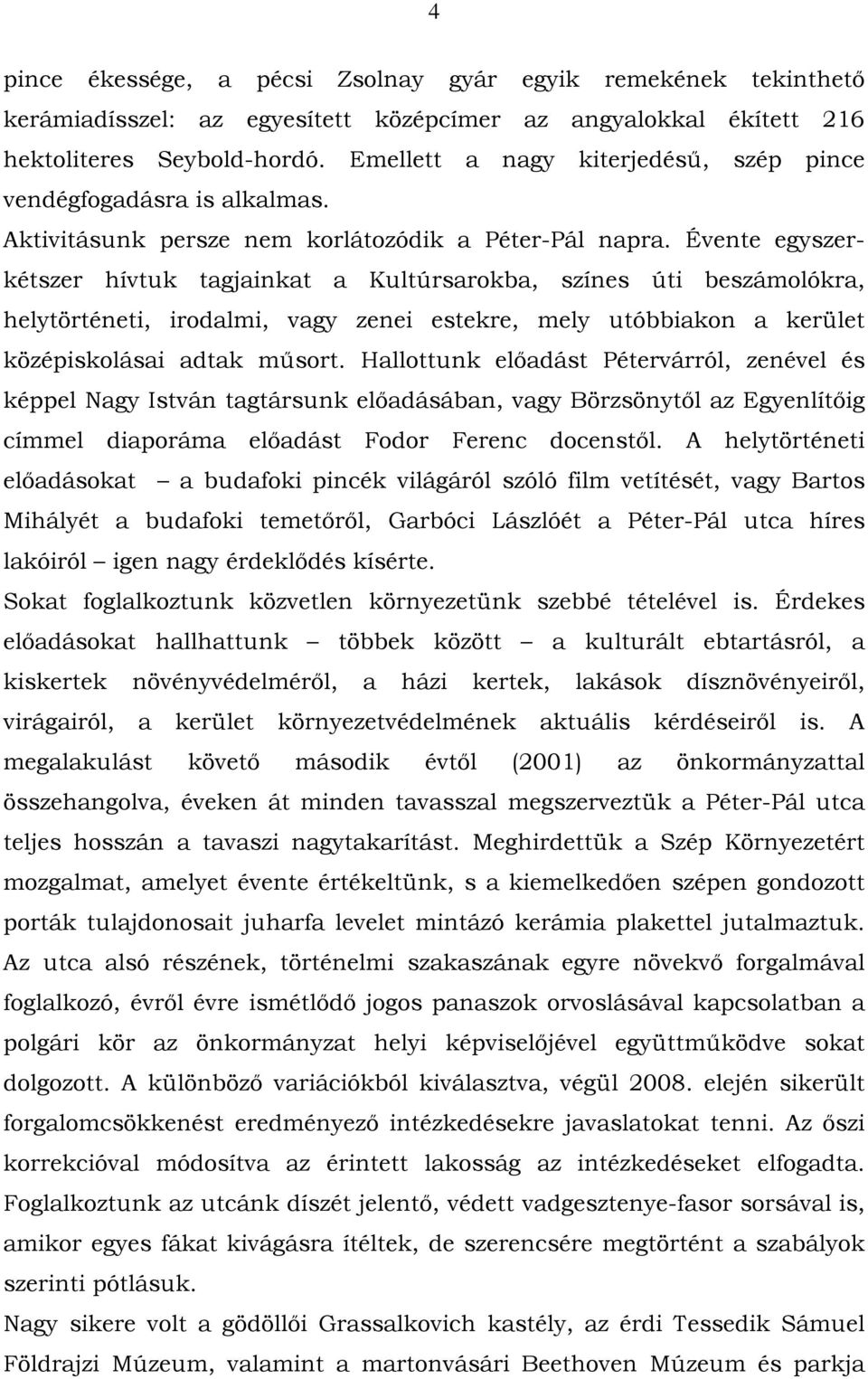 Évente egyszerkétszer hívtuk tagjainkat a Kultúrsarokba, színes úti beszámolókra, helytörténeti, irodalmi, vagy zenei estekre, mely utóbbiakon a kerület középiskolásai adtak műsort.