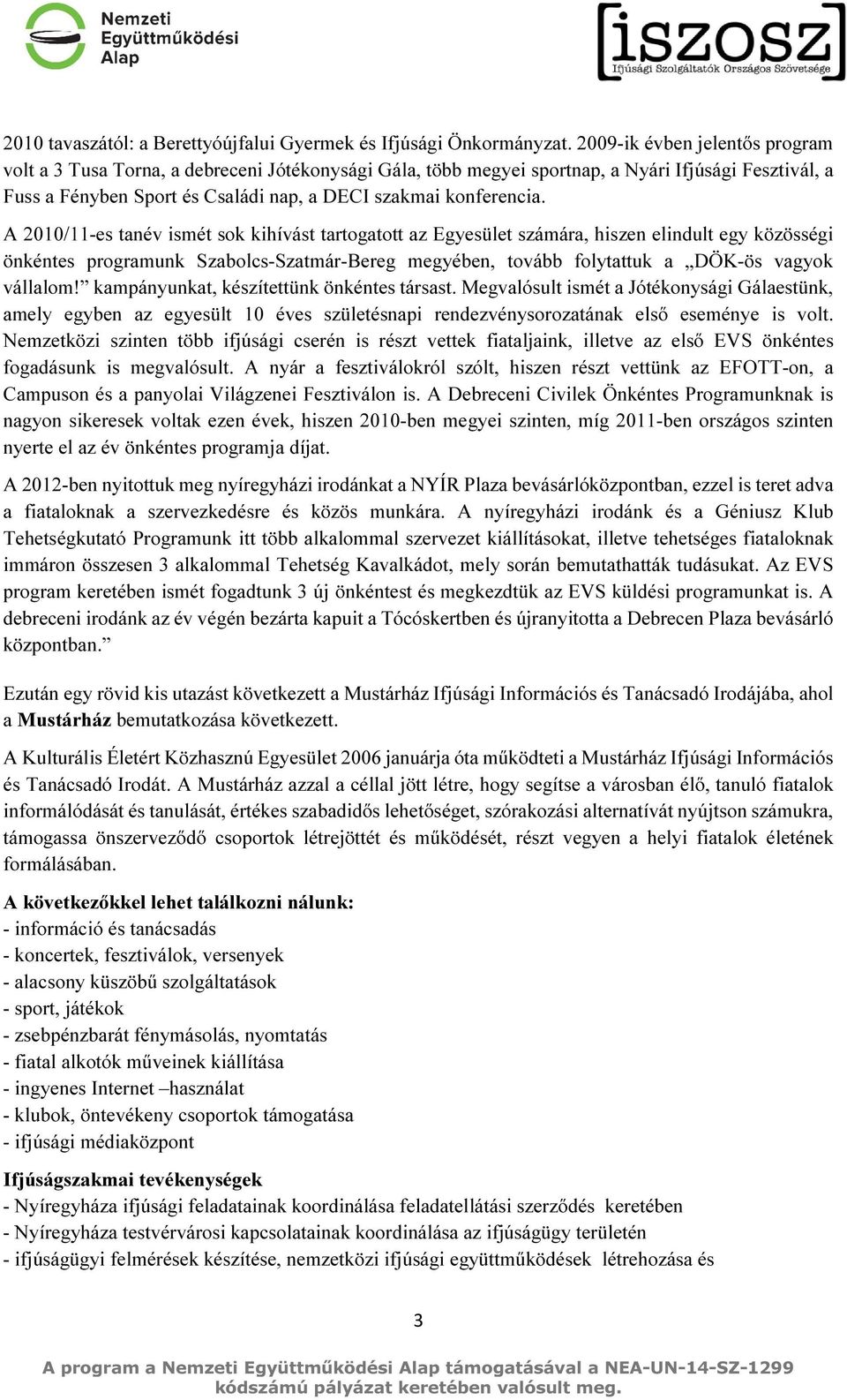 A 2010/11-es tanév ismét sok kihívást tartogatott az Egyesület számára, hiszen elindult egy közösségi önkéntes programunk Szabolcs-Szatmár-Bereg megyében, tovább folytattuk a DÖK-ös vagyok vállalom!