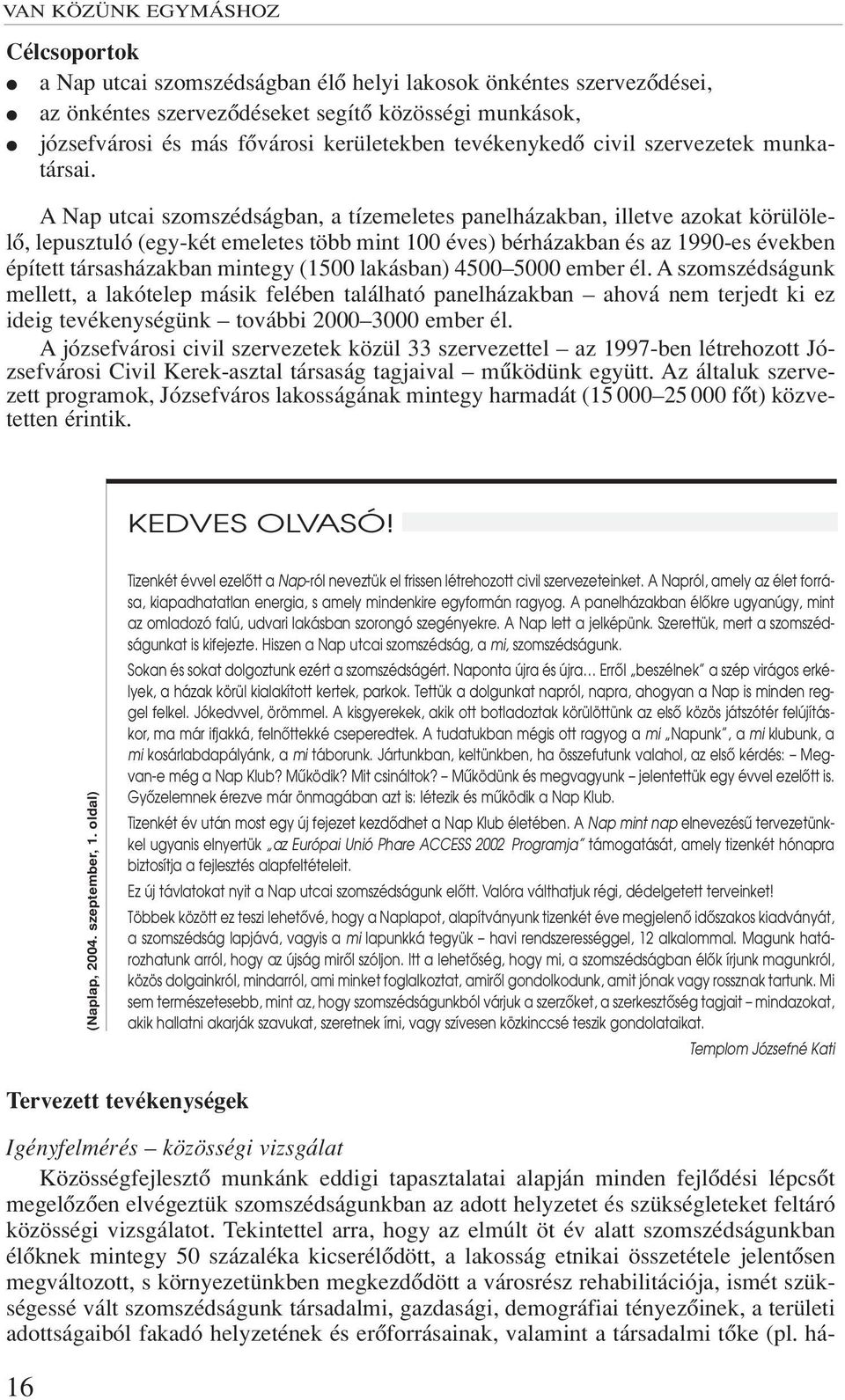 A Nap utcai szomszédságban, a tízemeletes panelházakban, illetve azokat körülölelô, lepusztuló (egy-két emeletes több mint 100 éves) bérházakban és az 1990-es években épített társasházakban mintegy