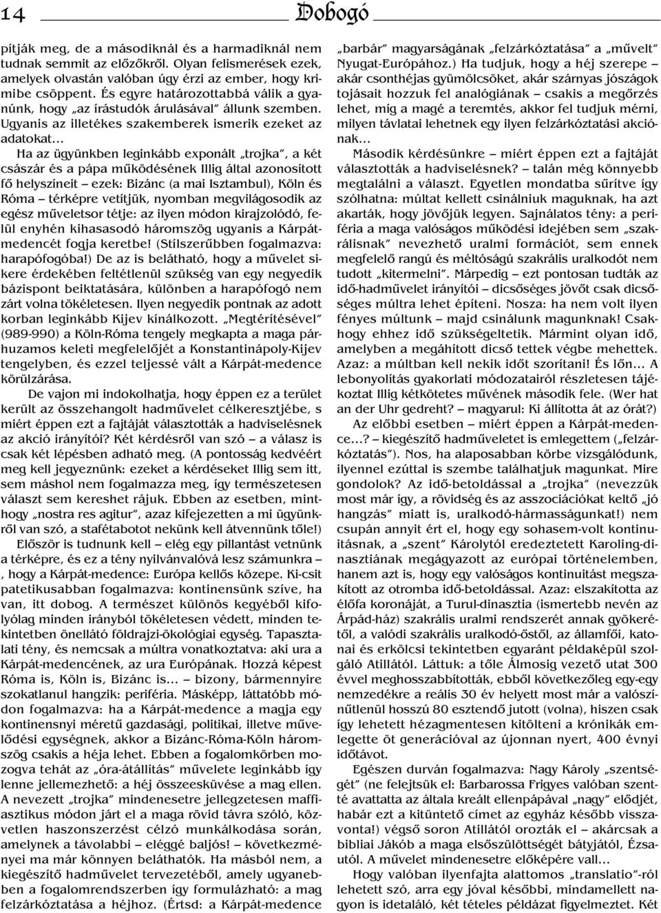 Ugyanis az illetékes szakemberek ismerik ezeket az adatokat Ha az ügyünkben leginkább exponált trojka, a két császár és a pápa működésének Illig által azonosított fő helyszíneit ezek: Bizánc (a mai