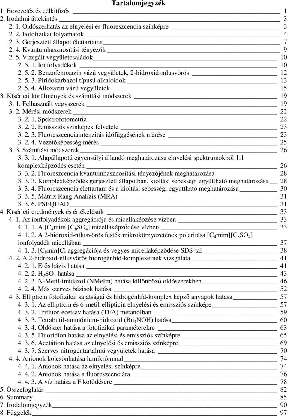 Piridokarbazol típusú alkaloidok 13 2. 5. 4. Alloxazin vázú vegyületek 15 3. Kísérleti körülmények és számítási módszerek 19 3. 1. Felhasznált vegyszerek 19 3. 2. Mérési módszerek 22 3. 2. 1. Spektrofotometria 22 3.