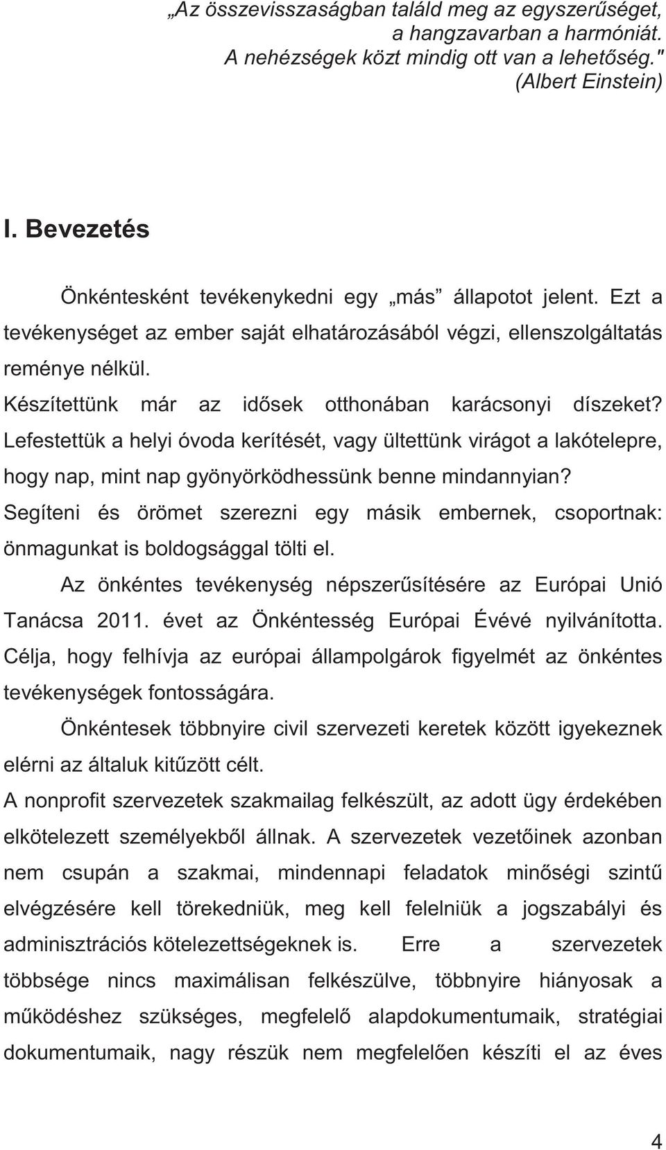 Készítettünk már az idősek otthonában karácsonyi díszeket? Lefestettük a helyi óvoda kerítését, vagy ültettünk virágot a lakótelepre, hogy nap, mint nap gyönyörködhessünk benne mindannyian?