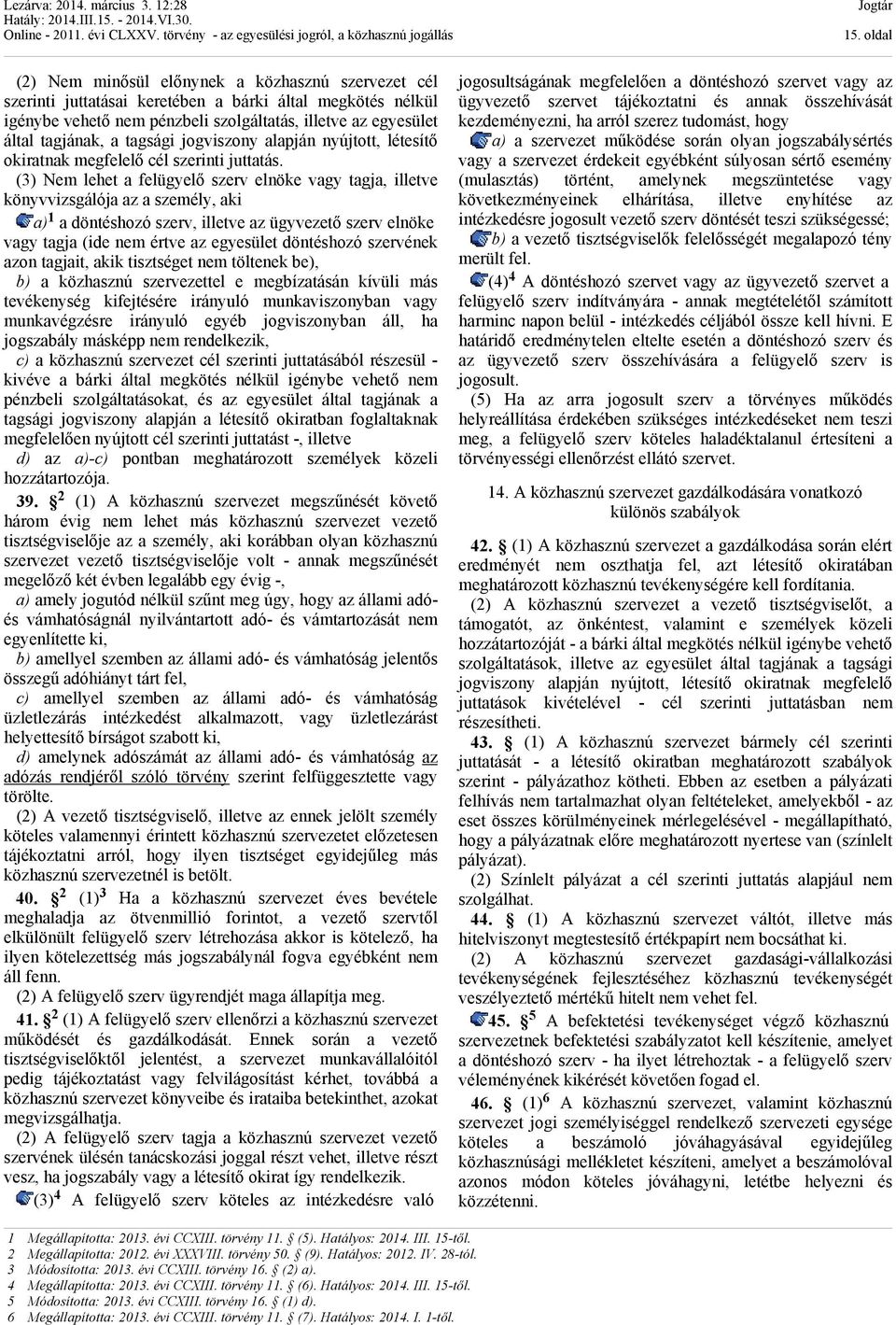 (3) Nem lehet a felügyelő szerv elnöke vagy tagja, illetve könyvvizsgálója az a személy, aki a) 1 a döntéshozó szerv, illetve az ügyvezető szerv elnöke vagy tagja (ide nem értve az egyesület