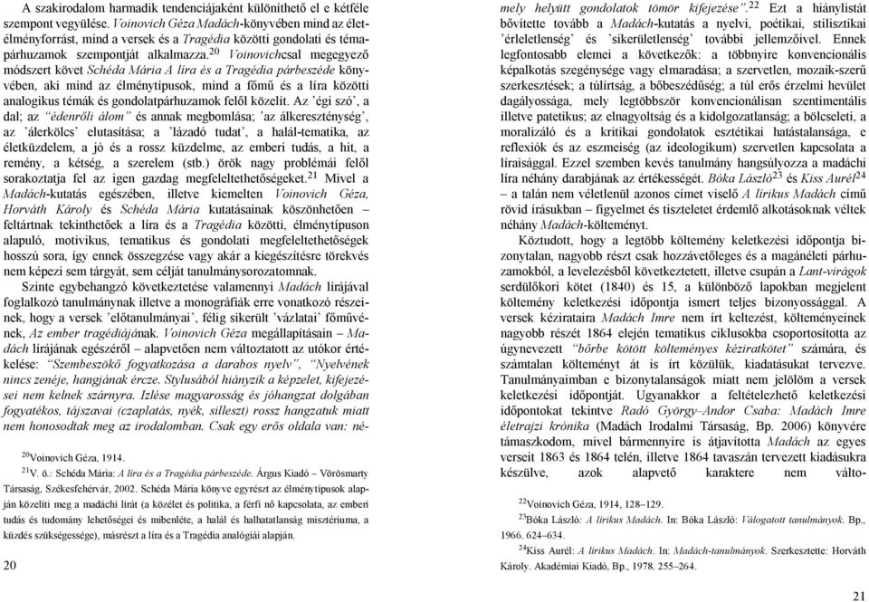 20 Voinovichcsal megegyező módszert követ Schéda Mária A líra és a Tragédia párbeszéde könyvében, aki mind az élménytípusok, mind a főmű és a líra közötti analogikus témák és gondolatpárhuzamok felől