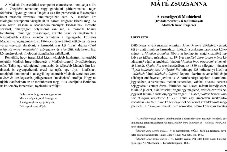 Az első rövid írásban a Madách-költemények kiadásainak mostoha sorsáról, elhanyagolt helyzetéről van szó, a második hosszú tanulmány, mint egy olvasónapló, számba veszi és megkísérli a legfontosabb