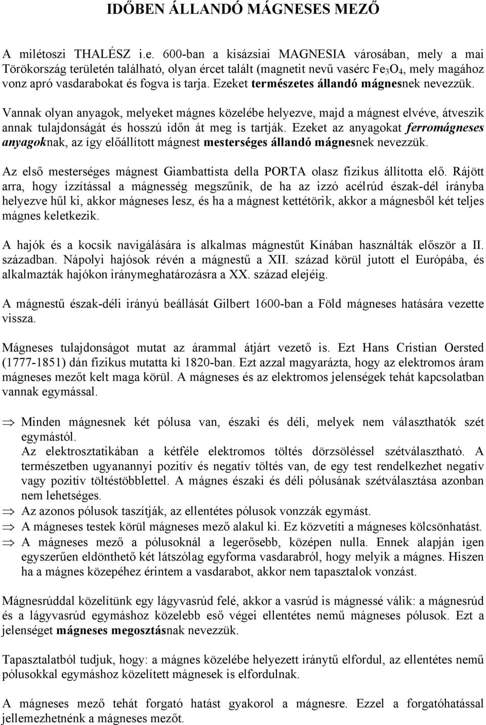 Ezeket természetes állandó mágnesnek nevezzük. Vannak olyan anyagok, melyeket mágnes közelébe helyezve, majd a mágnest elvéve, átveszik annak tulajdonságát és hosszú időn át meg is tartják.