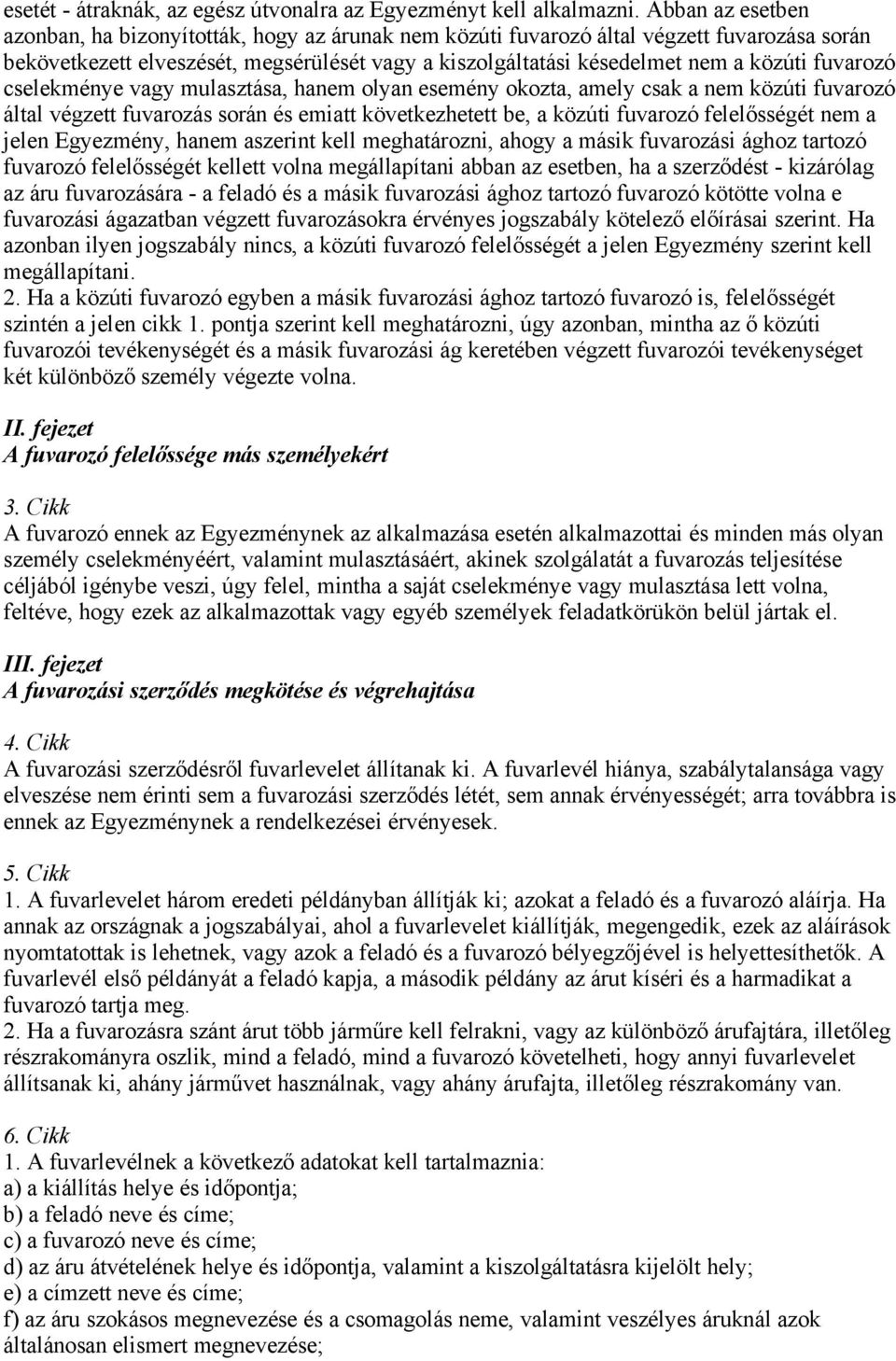 fuvarozó cselekménye vagy mulasztása, hanem olyan esemény okozta, amely csak a nem közúti fuvarozó által végzett fuvarozás során és emiatt következhetett be, a közúti fuvarozó felelősségét nem a