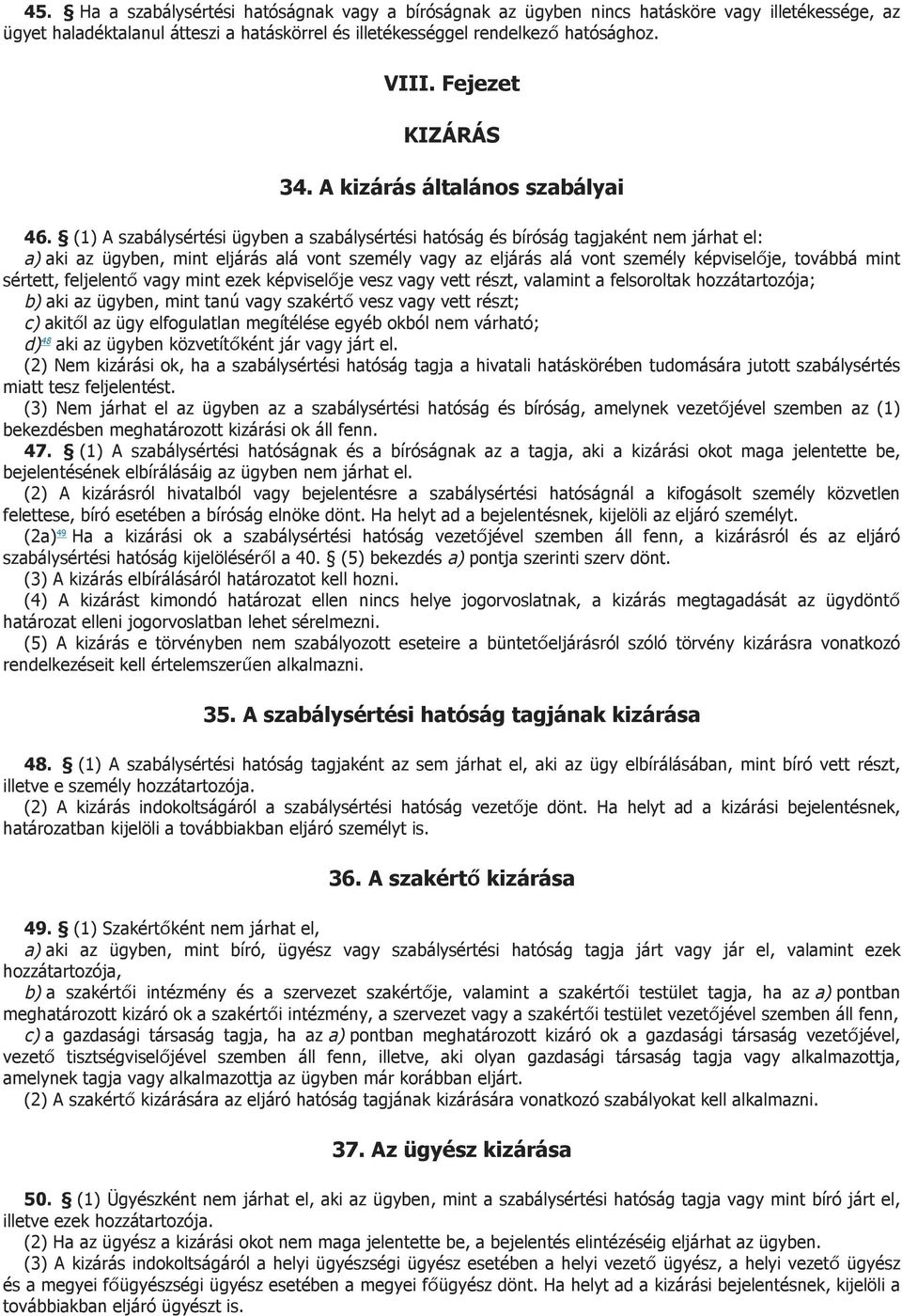 (1) A szabálysértési ügyben a szabálysértési hatóság és bíróság tagjaként nem járhat el: a) aki az ügyben, mint eljárás alá vont személy vagy az eljárás alá vont személy képviselője, továbbá mint