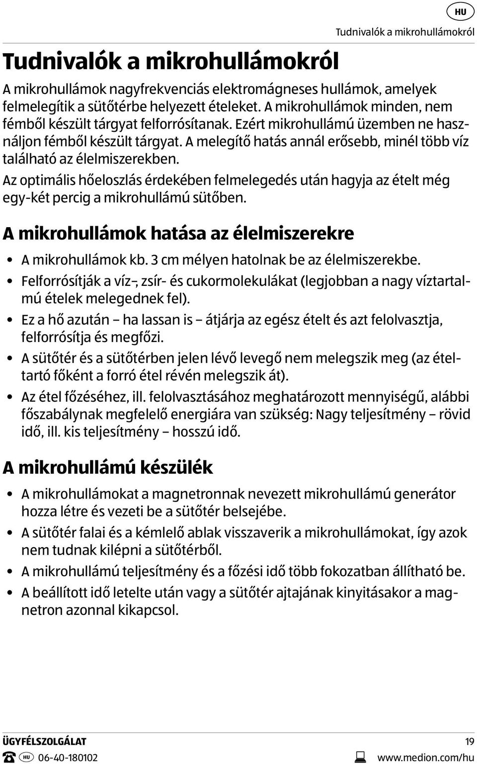 A melegítő hatás annál erősebb, minél több víz található az élelmiszerekben. Az optimális hőeloszlás érdekében felmelegedés után hagyja az ételt még egy-két percig a mikrohullámú sütőben.