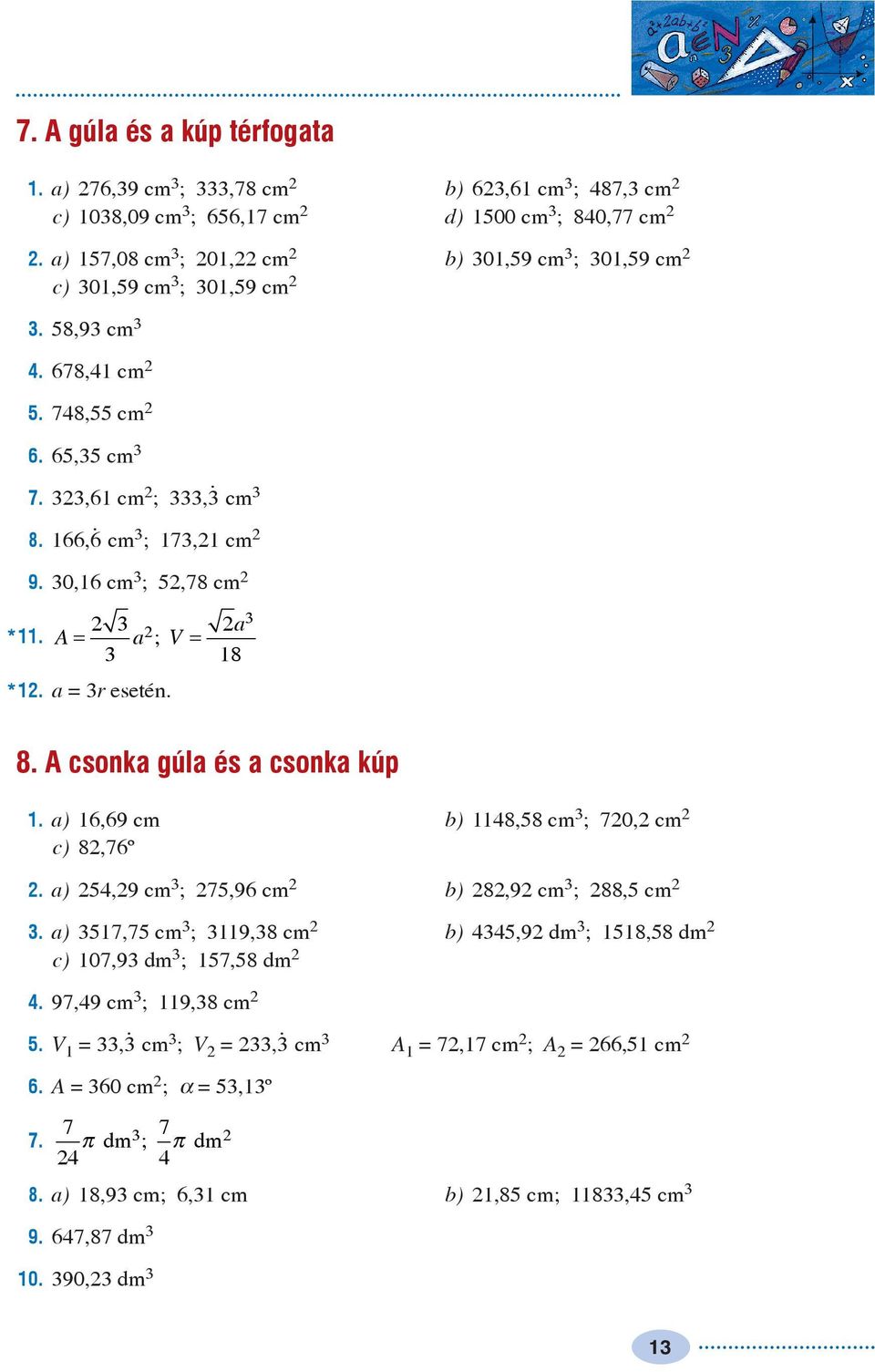 0,6 cm ; 5,78 cm *. A= ; V = *. = r esetén. 8 8. A csonk gúl és csonk kúp. ) 6,69 cm b) 8,58 cm ; 70, cm c) 8,76º. ) 5,9 cm ; 75,96 cm b) 8,9 cm ; 88,5 cm.