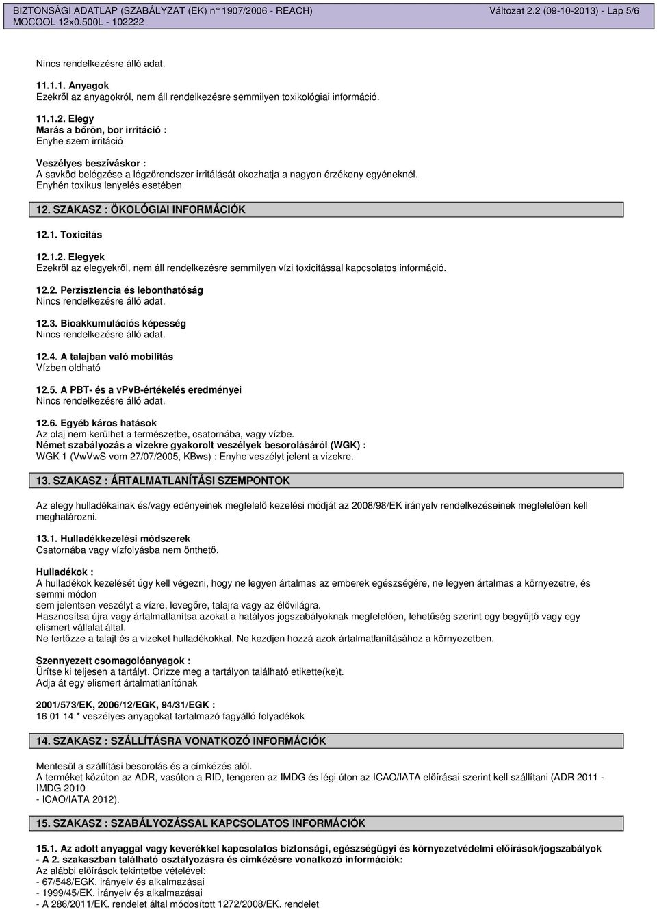 Enyhén toxikus lenyelés esetében 12. SZAKASZ : ÖKOLÓGIAI INFORMÁCIÓK 12.1. Toxicitás 12.1.2. Elegyek Ezekrl az elegyekrl, nem áll rendelkezésre semmilyen vízi toxicitással kapcsolatos információ. 12.2. Perzisztencia és lebonthatóság 12.