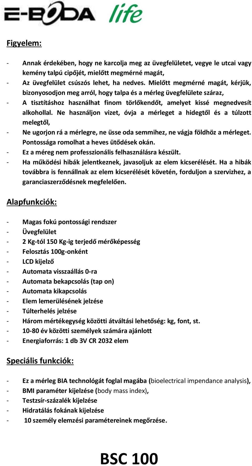 Ne használjon vizet, óvja a mérleget a hidegtől és a túlzott melegtől, - Ne ugorjon rá a mérlegre, ne üsse oda semmihez, ne vágja földhöz a mérleget. Pontossága romolhat a heves ütődések okán.