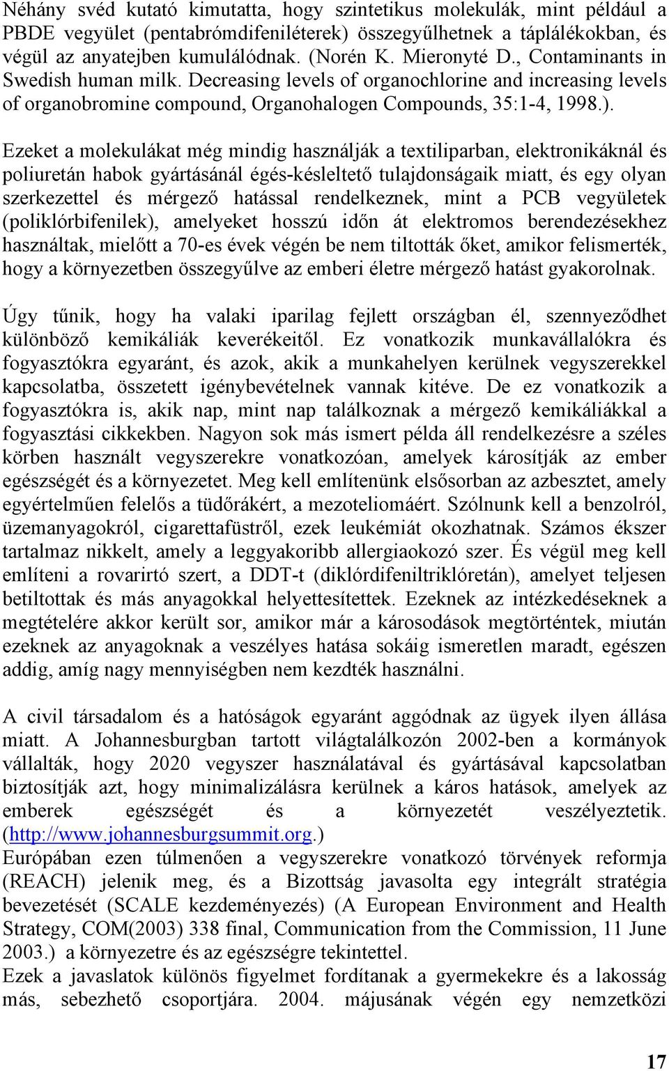 Ezeket a molekulákat még mindig használják a textiliparban, elektronikáknál és poliuretán habok gyártásánál égés-késleltető tulajdonságaik miatt, és egy olyan szerkezettel és mérgező hatással