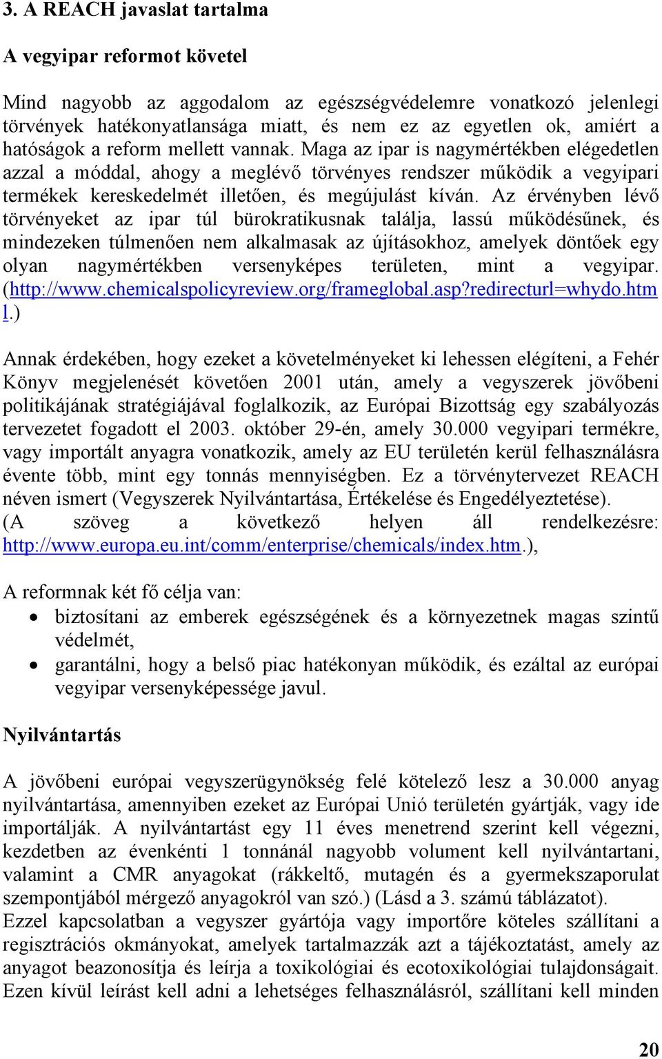 Maga az ipar is nagymértékben elégedetlen azzal a móddal, ahogy a meglévő törvényes rendszer működik a vegyipari termékek kereskedelmét illetően, és megújulást kíván.