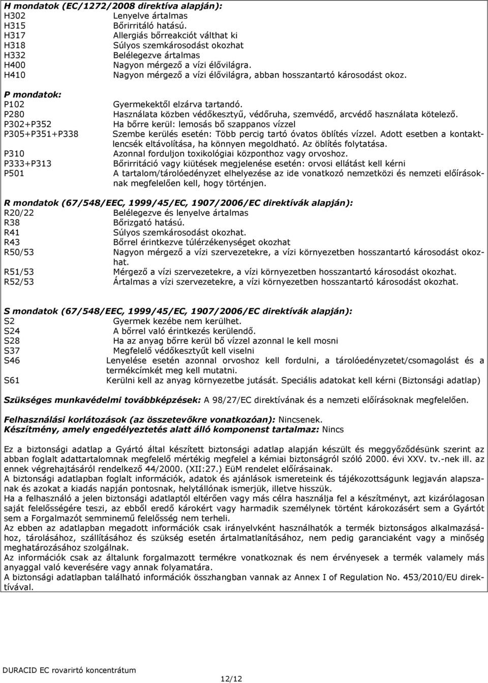 H410 Nagyon mérgező a vízi élővilágra, abban hosszantartó károsodást okoz. P mondatok: P102 P280 P302+P352 P305+P351+P338 P310 P333+P313 P501 Gyermekektől elzárva tartandó.