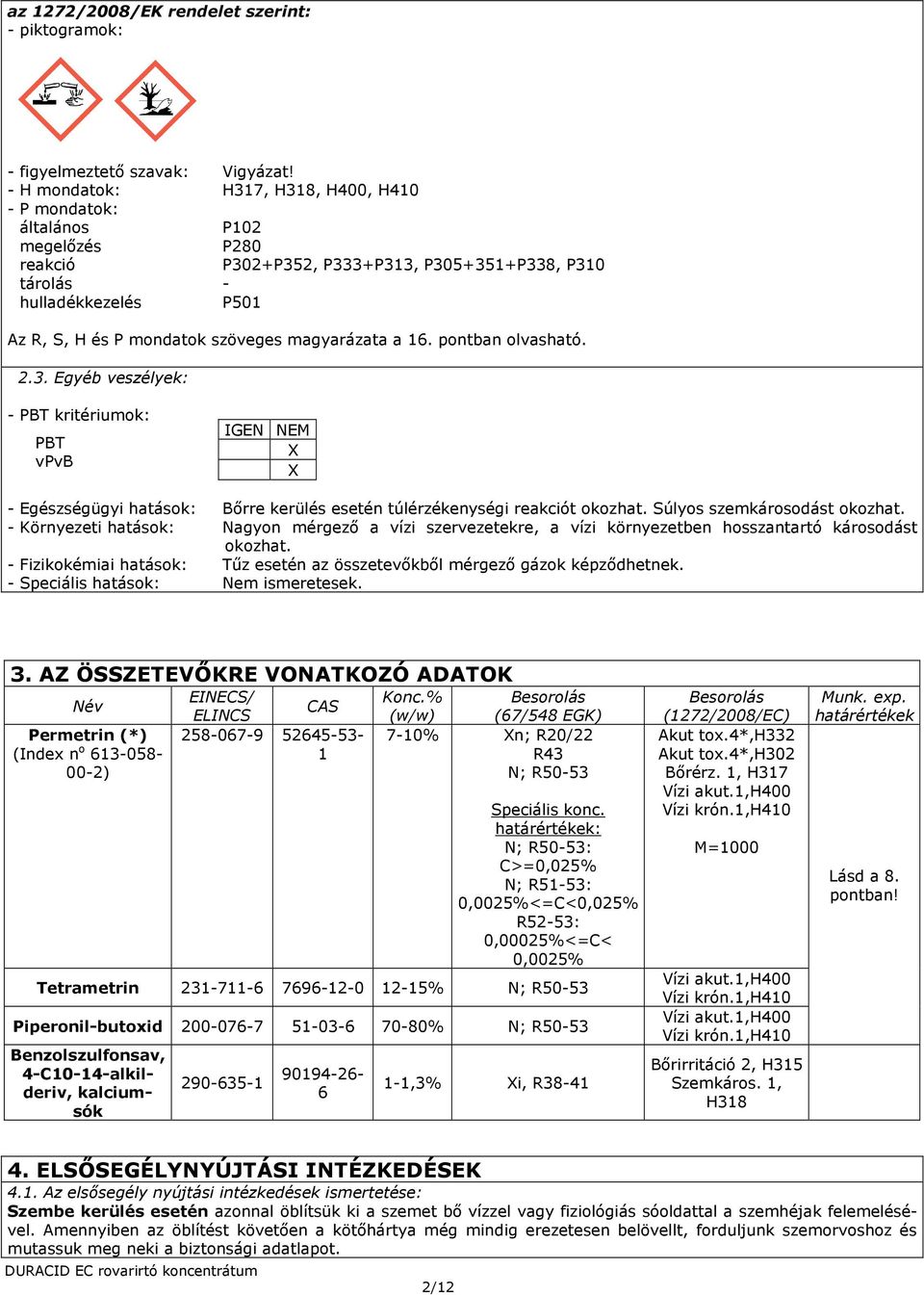 magyarázata a 16. pontban olvasható. 2.3. Egyéb veszélyek: - PBT kritériumok: PBT vpvb - Egészségügyi hatások: Bőrre kerülés esetén túlérzékenységi reakciót okozhat. Súlyos szemkárosodást okozhat.