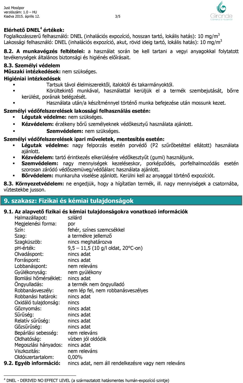 tartó, lokális hatás): 10 mg/m 3 8.2. A munkavégzés feltételei: a használat során be kell tartani a vegyi anyagokkal folytatott tevékenységek általános biztonsági és higiénés előírásait. 8.3. Személyi védelem Műszaki intézkedések: nem szükséges.