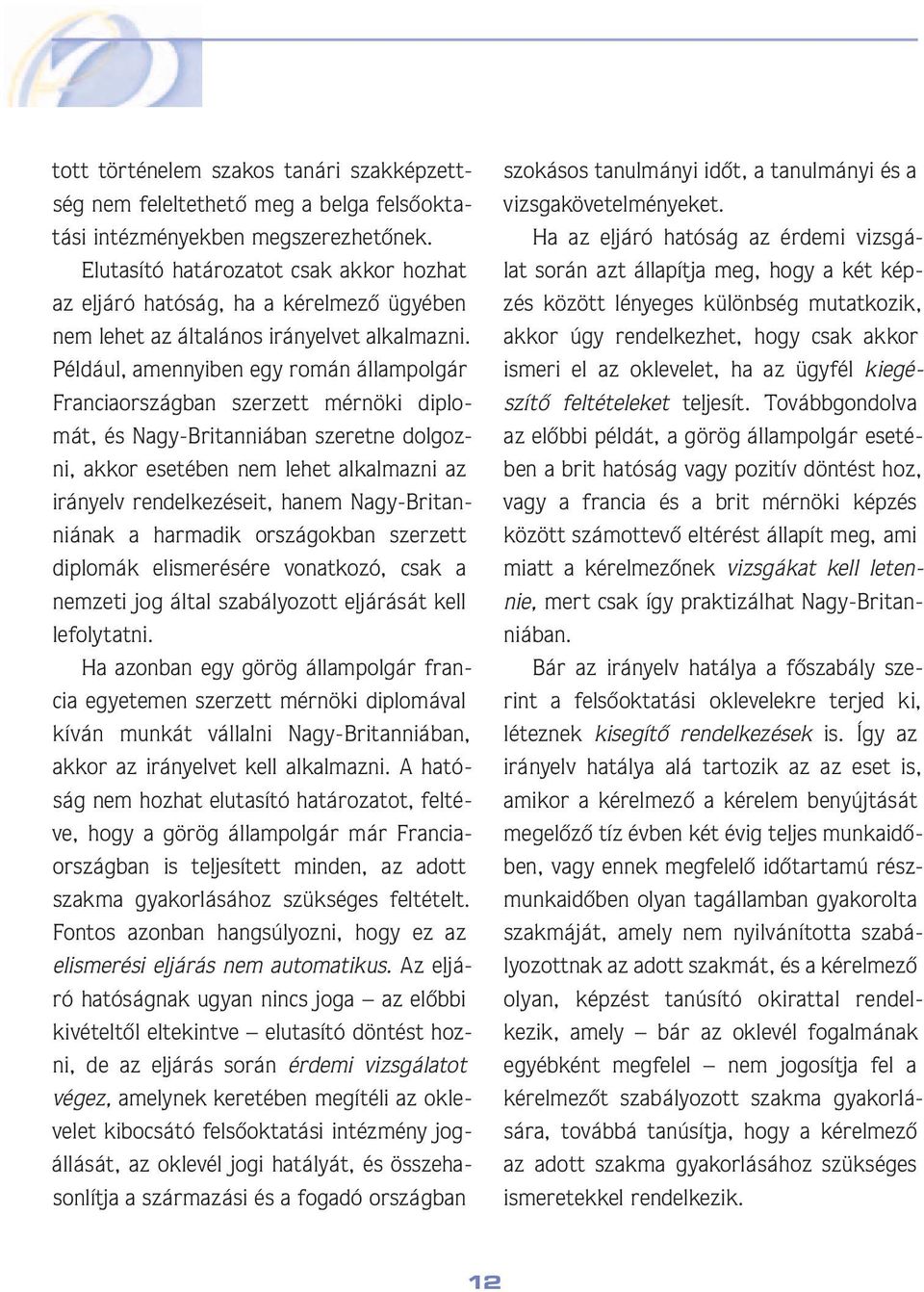 Például, amennyiben egy román ál lam pol gár Franciaországban szerzett mér nö ki dip lomát, és Nagy-Britanniában sze ret ne dol gozni, akkor esetében nem le het al kal maz ni az irányelv