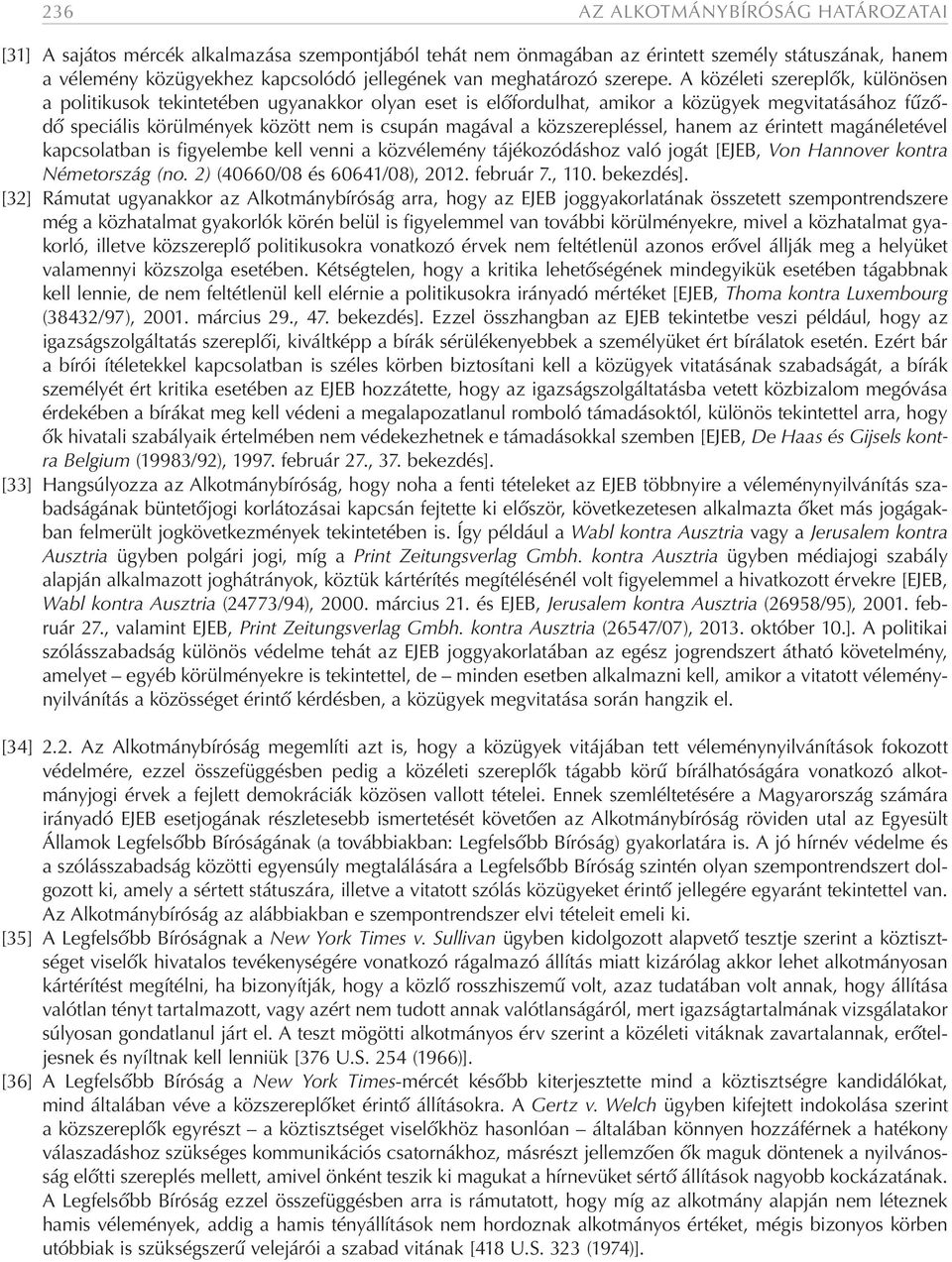 A közéleti szereplők, különösen a politikusok tekintetében ugyanakkor olyan eset is előfordulhat, amikor a közügyek megvitatásához fűződő speciális körülmények között nem is csupán magával a