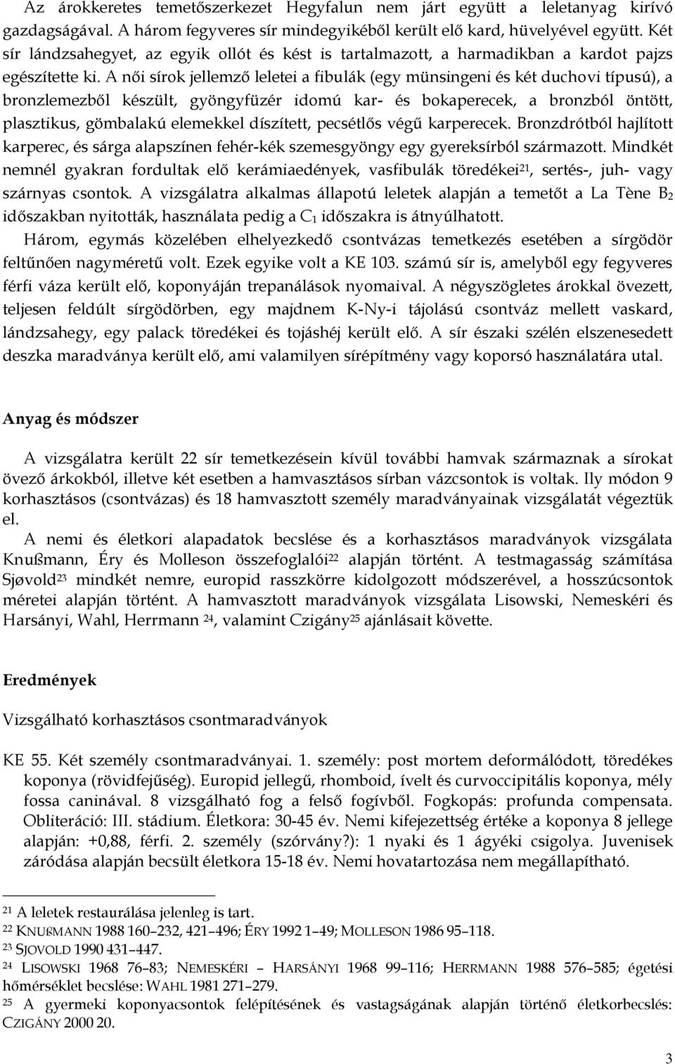 A női sírok jellemző leletei a fibulák (egy münsingeni és két duchovi típusú), a bronzlemezből készült, gyöngyfüzér idomú kar- és bokaperecek, a bronzból öntött, plasztikus, gömbalakú elemekkel