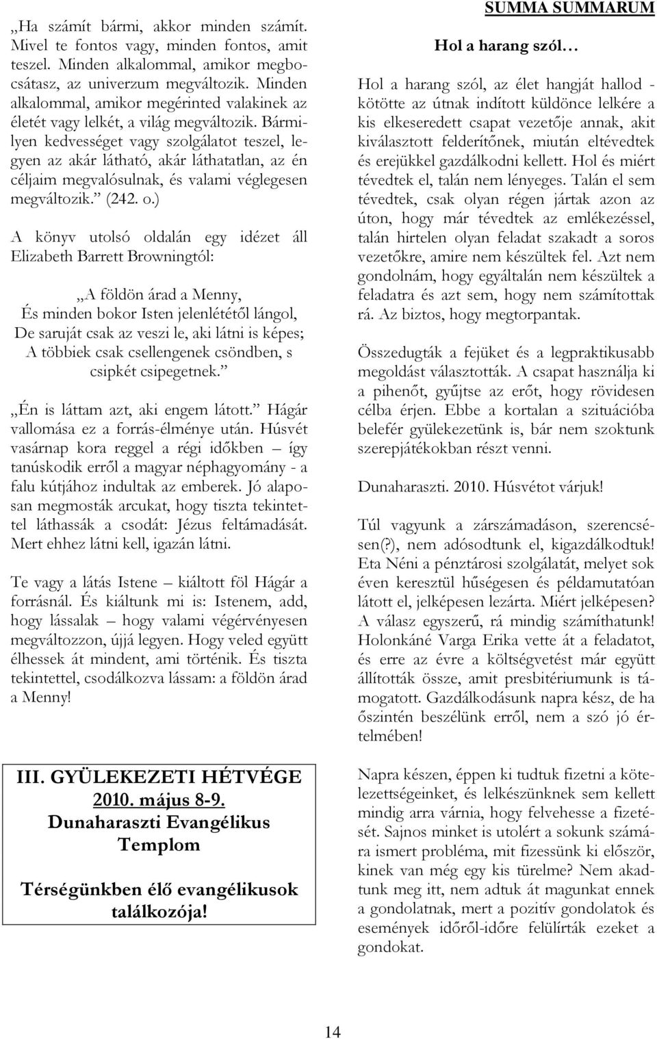 Bármilyen kedvességet vagy szolgálatot teszel, legyen az akár látható, akár láthatatlan, az én céljaim megvalósulnak, és valami véglegesen megváltozik. (242. o.