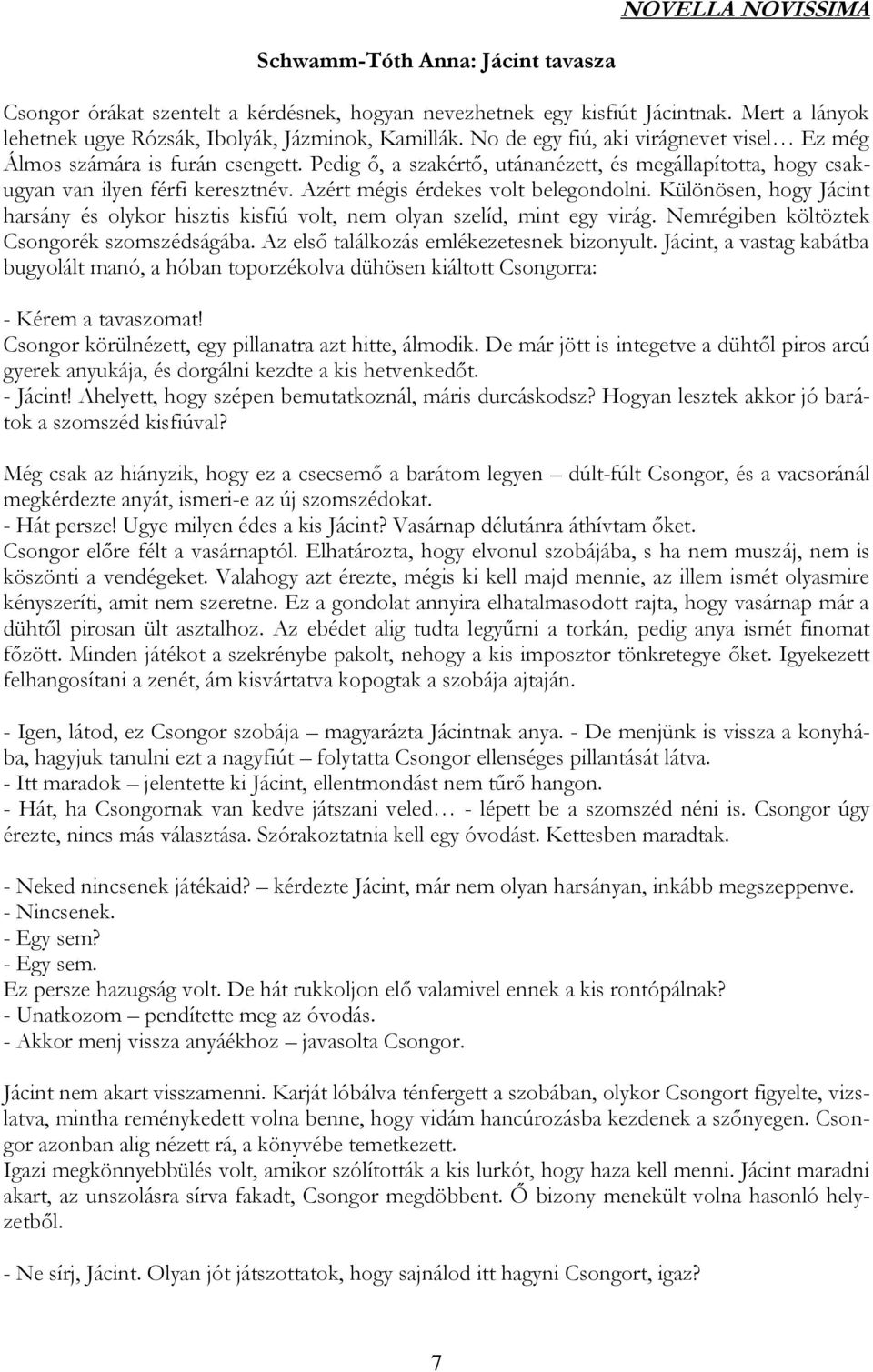 Azért mégis érdekes volt belegondolni. Különösen, hogy Jácint harsány és olykor hisztis kisfiú volt, nem olyan szelíd, mint egy virág. Nemrégiben költöztek Csongorék szomszédságába.