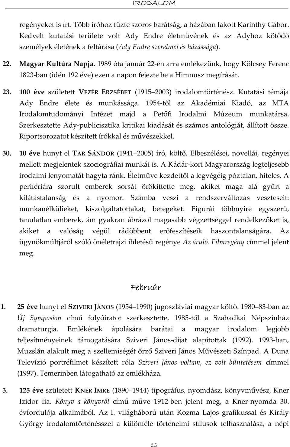 1989 óta január 22-én arra emlékezünk, hogy Kölcsey Ferenc 1823-ban (idén 192 éve) ezen a napon fejezte be a Himnusz megírását. 23. 100 éve született VEZÉR ERZSÉBET (1915 2003) irodalomtörténész.