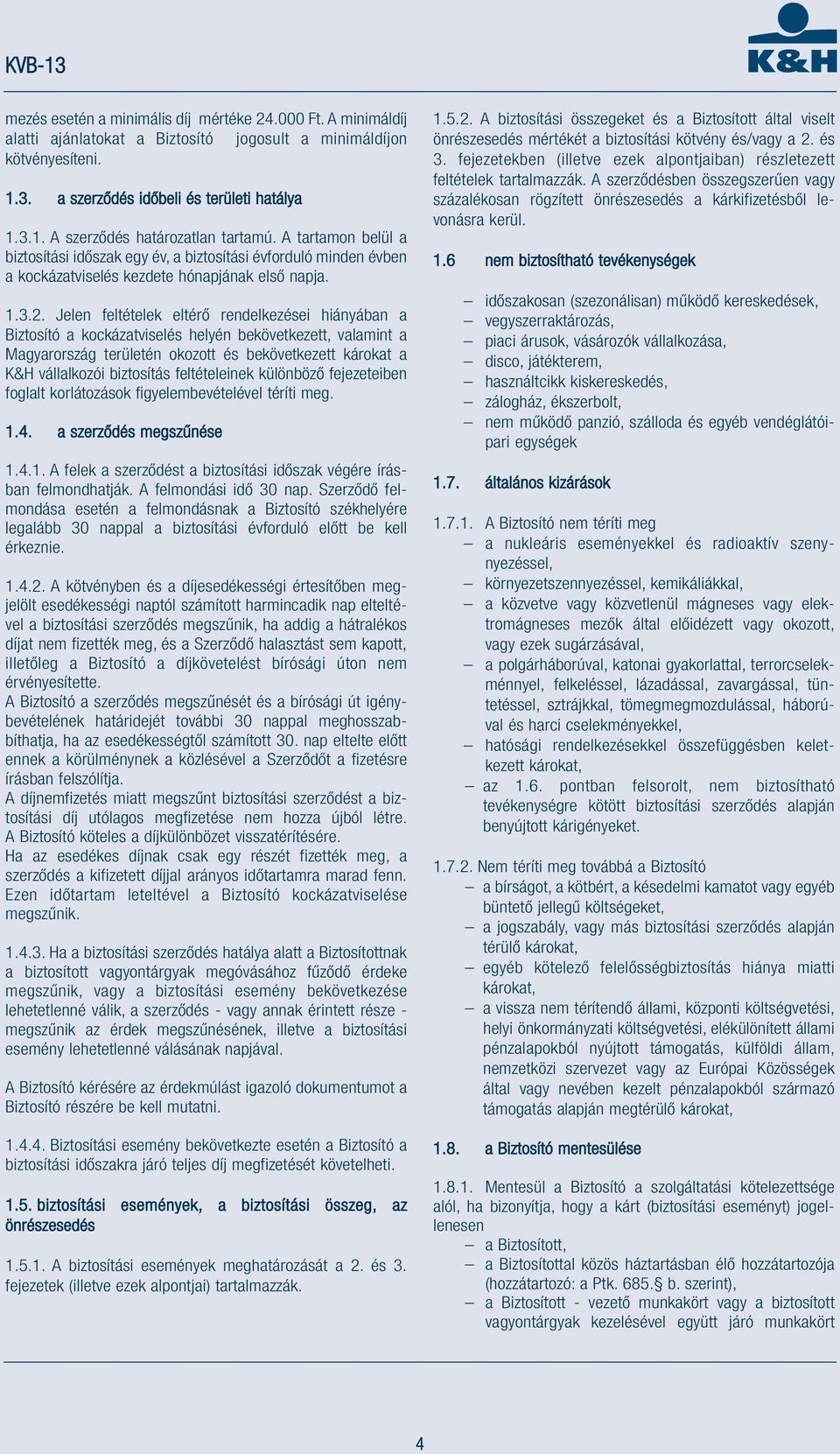 Jelen feltételek eltérő rendelkezései hiányában a Biztosító a kockázatviselés helyén bekövetkezett, valamint a Magyarország területén okozott és bekövetkezett károkat a K&H vállalkozói biztosítás