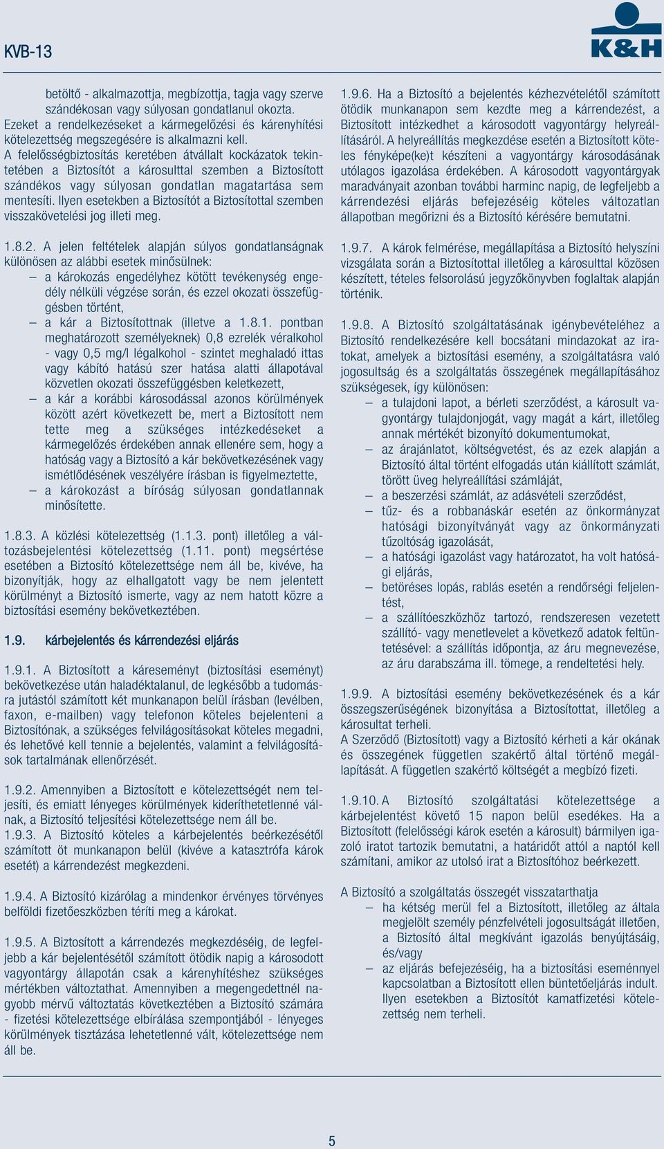 A felelősségbiztosítás keretében átvállalt kockázatok tekintetében a Biztosítót a károsulttal szemben a Biztosított szándékos vagy súlyosan gondatlan magatartása sem mentesíti.