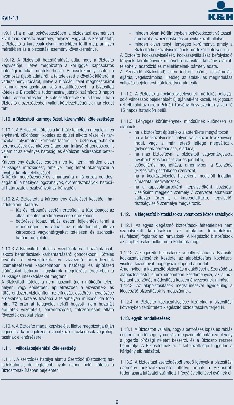 esemény következménye. 1.9.12. A Biztosított hozzájárulását adja, hogy a Biztosító képviselője, illetve megbízottja a kárüggyel kapcsolatos hatósági iratokat megtekinthesse.