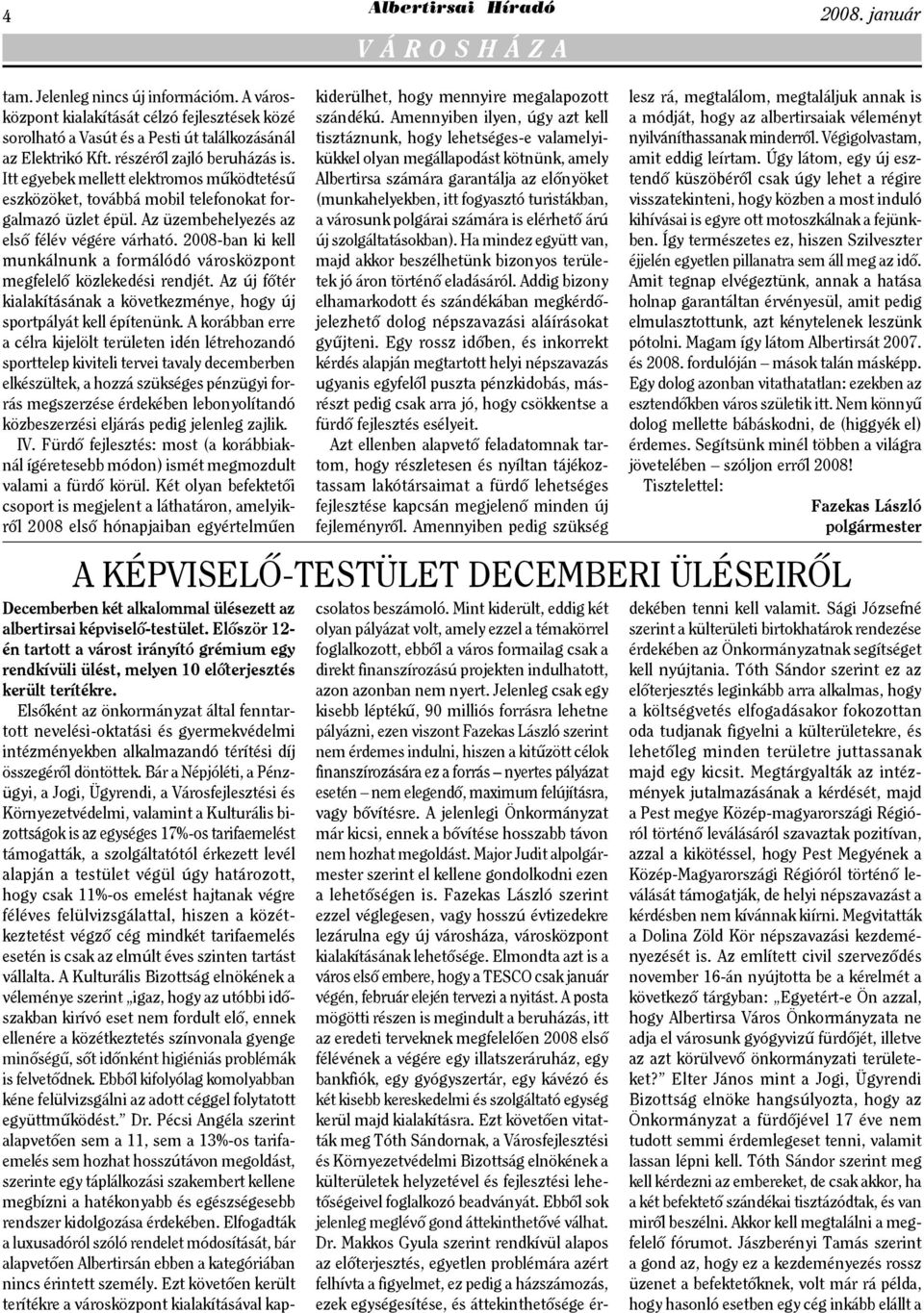 2008-ban ki kell munkálnunk a formálódó városközpont megfelelő közlekedési rendjét. Az új főtér kialakításának a következménye, hogy új sportpályát kell építenünk.