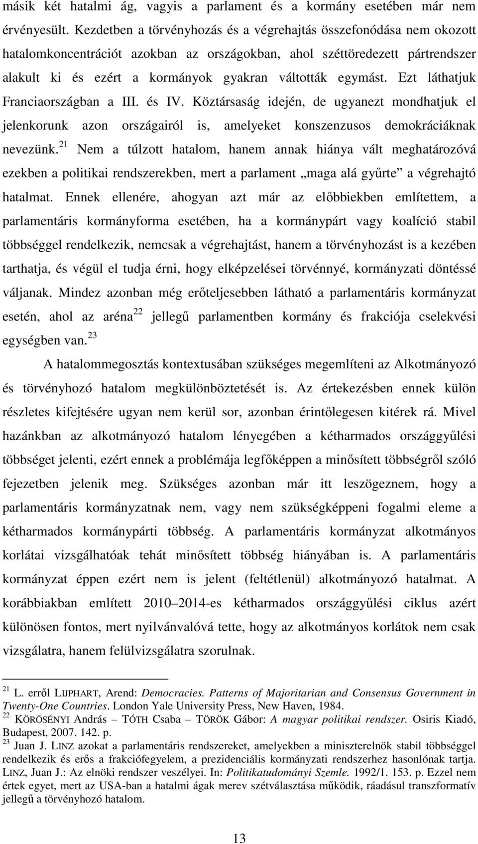 egymást. Ezt láthatjuk Franciaországban a III. és IV. Köztársaság idején, de ugyanezt mondhatjuk el jelenkorunk azon országairól is, amelyeket konszenzusos demokráciáknak nevezünk.