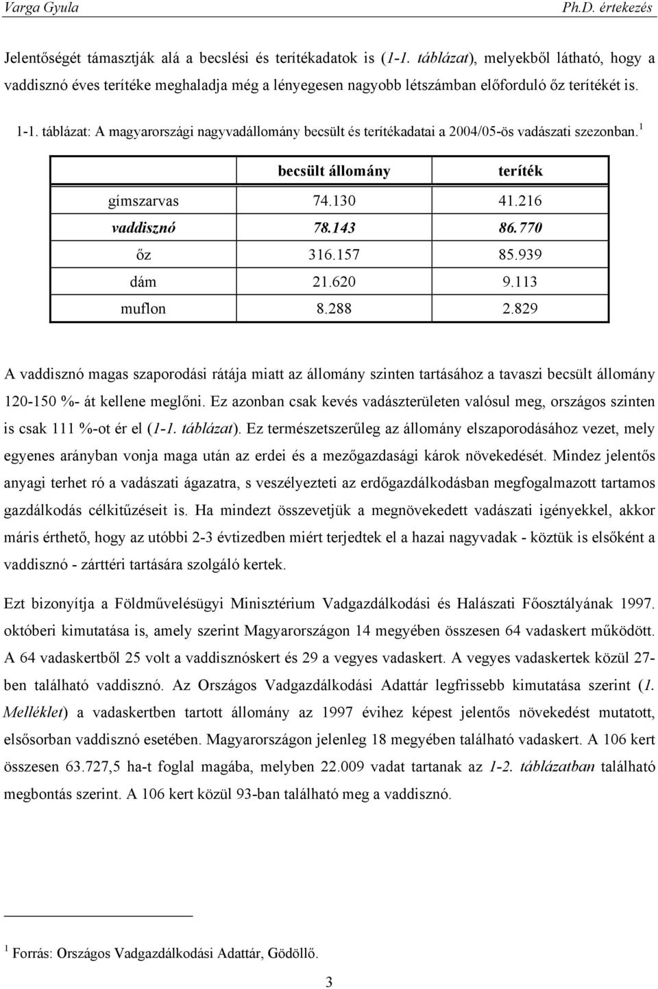 939 dám 21.620 9.113 muflon 8.288 2.829 A vaddisznó magas szaporodási rátája miatt az állomány szinten tartásához a tavaszi becsült állomány 120-150 %- át kellene meglőni.