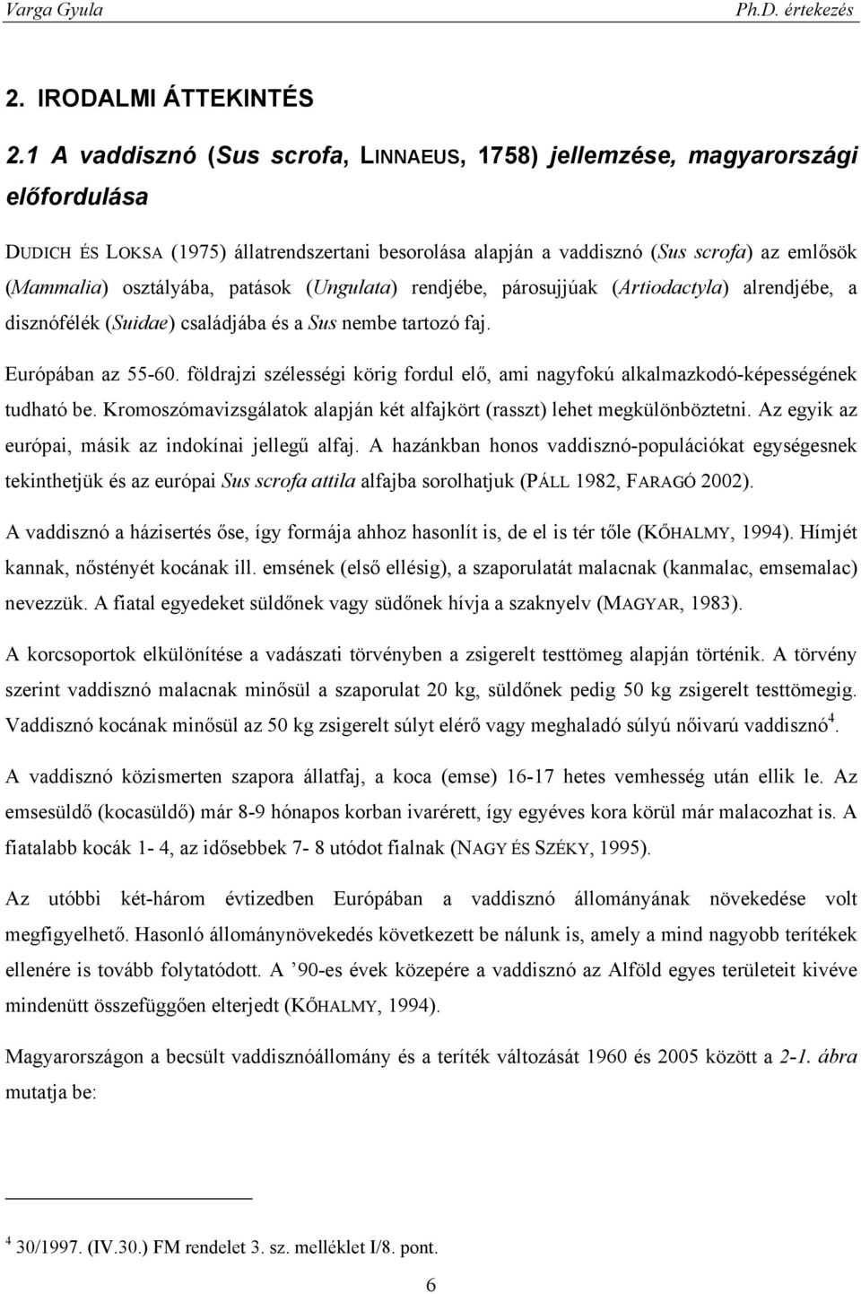 osztályába, patások (Ungulata) rendjébe, párosujjúak (Artiodactyla) alrendjébe, a disznófélék (Suidae) családjába és a Sus nembe tartozó faj. Európában az 55-60.