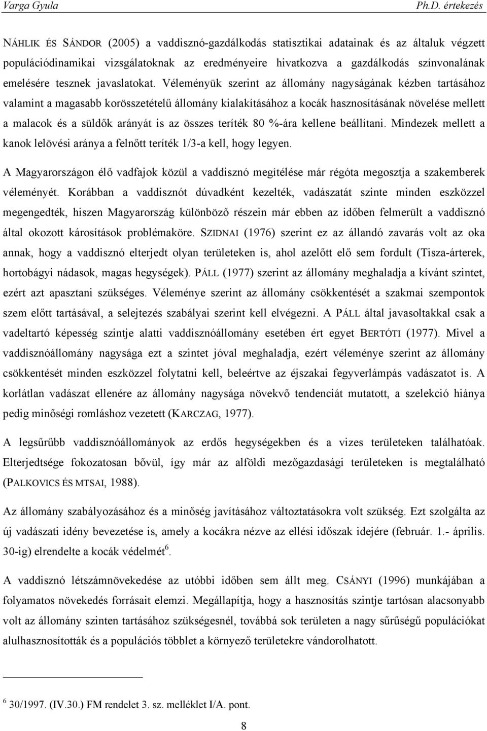 Véleményük szerint az állomány nagyságának kézben tartásához valamint a magasabb korösszetételű állomány kialakításához a kocák hasznosításának növelése mellett a malacok és a süldők arányát is az