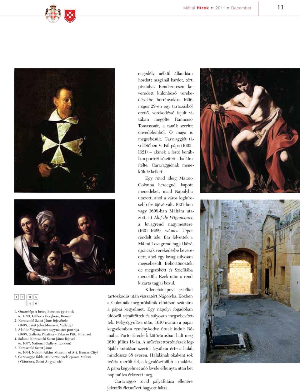 1604, Nelson-Atkins Museum of Art, Kansas City) 6. Caravaggio földalatti börtönének lejárata Máltán (Vittoriosa, Szent Angyal-vár) engedély nélkül állandóan hordott magánál kardot, tôrt, pisztolyt.