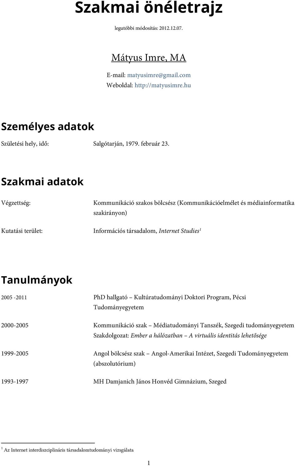 PhD hallgató Kultúratudományi Doktori Program, Pécsi Tudományegyetem 2000-2005 Kommunikáció szak, Szegedi tudományegyetem Szakdolgozat: Ember a hálózatban A virtuális identitás lehetősége