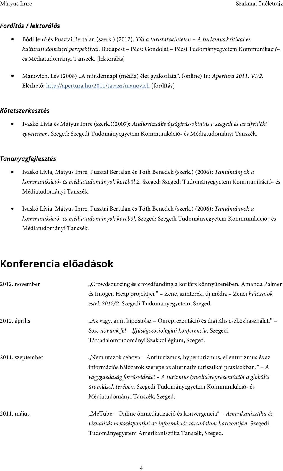 hu/2011/tavasz/manovich [fordítás] Kötetszerkesztés Ivaskó Lívia és Mátyus Imre (szerk.)(2007): Audiovizuális újságírás-oktatás a szegedi és az újvidéki egyetemen.