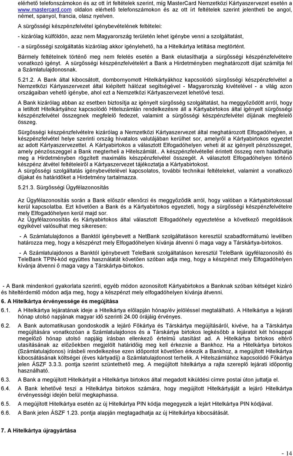 A sürgősségi készpénzfelvétel igénybevételének feltételei: - kizárólag külföldön, azaz nem Magyarország területén lehet igénybe venni a szolgáltatást, - a sürgősségi szolgáltatás kizárólag akkor