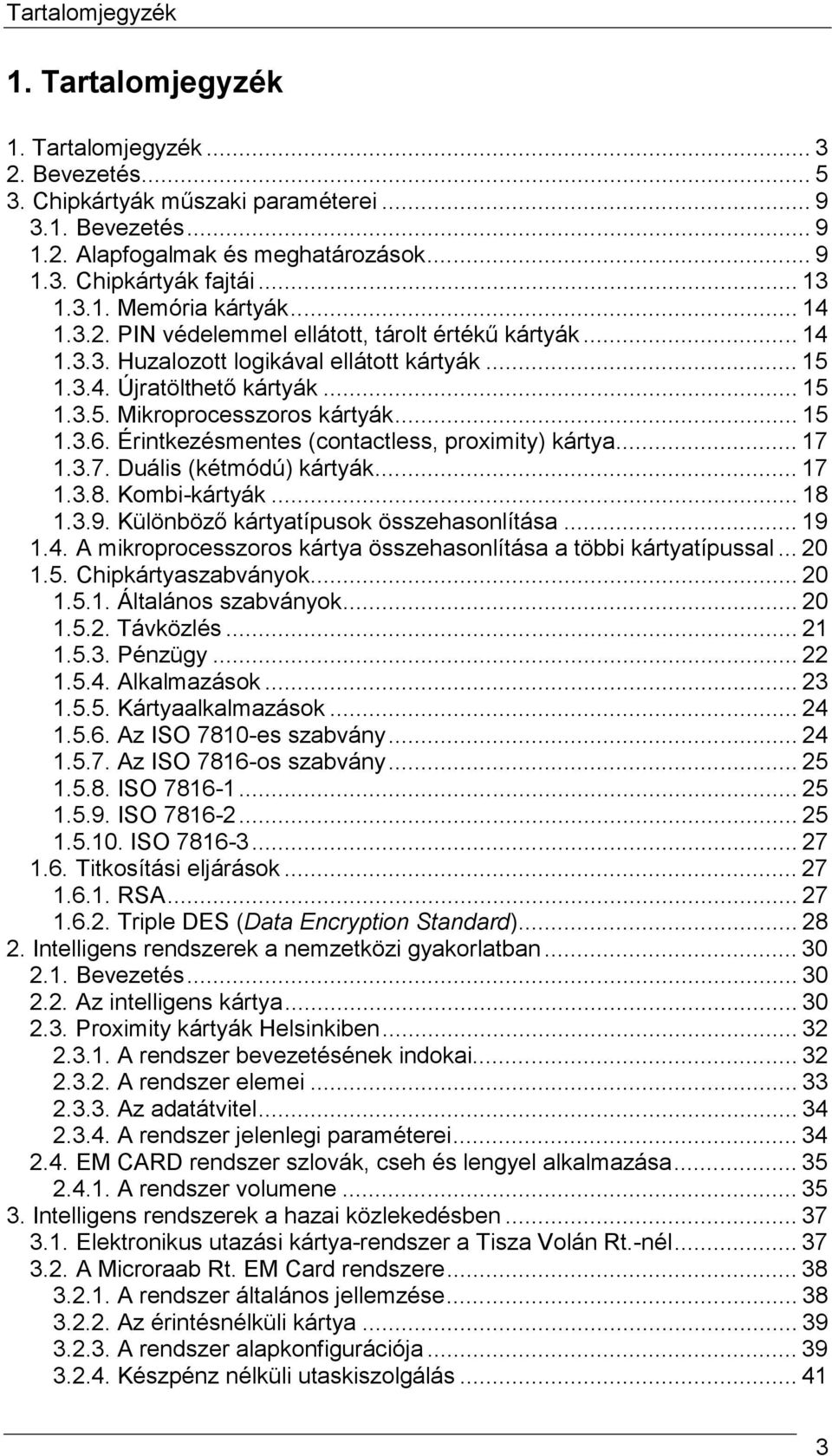 .. 15 1.3.6. Érintkezésmentes (contactless, proximity) kártya... 17 1.3.7. Duális (kétmódú) kártyák... 17 1.3.8. Kombi-kártyák... 18 1.3.9. Különböző kártyatípusok összehasonlítása... 19 1.4.