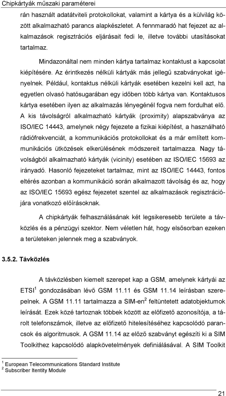 Az érintkezés nélküli kártyák más jellegű szabványokat igényelnek. Például, kontaktus nélküli kártyák esetében kezelni kell azt, ha egyetlen olvasó hatósugarában egy időben több kártya van.