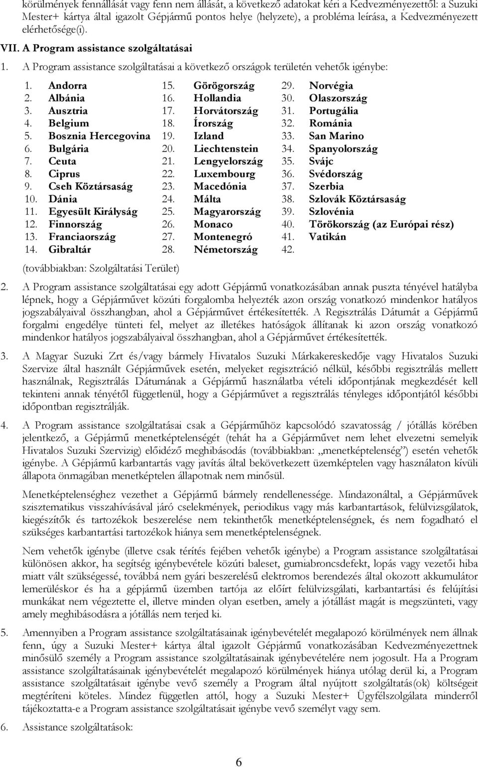 Norvégia 2. Albánia 16. Hollandia 30. Olaszország 3. Ausztria 17. Horvátország 31. Portugália 4. Belgium 18. Írország 32. Románia 5. Bosznia Hercegovina 19. Izland 33. San Marino 6. Bulgária 20.